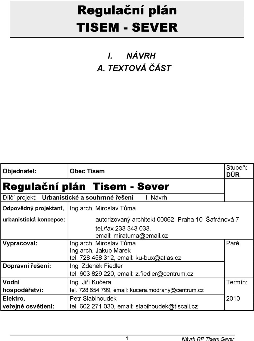 arch. Miroslav Tůma Paré: Ing.arch. Jakub Marek tel. 728 458 312, email: ku-bux@atlas.cz Dopravní řešení: Ing. Zdeněk Fiedler tel. 603 829 220, email: z.fiedler@centrum.