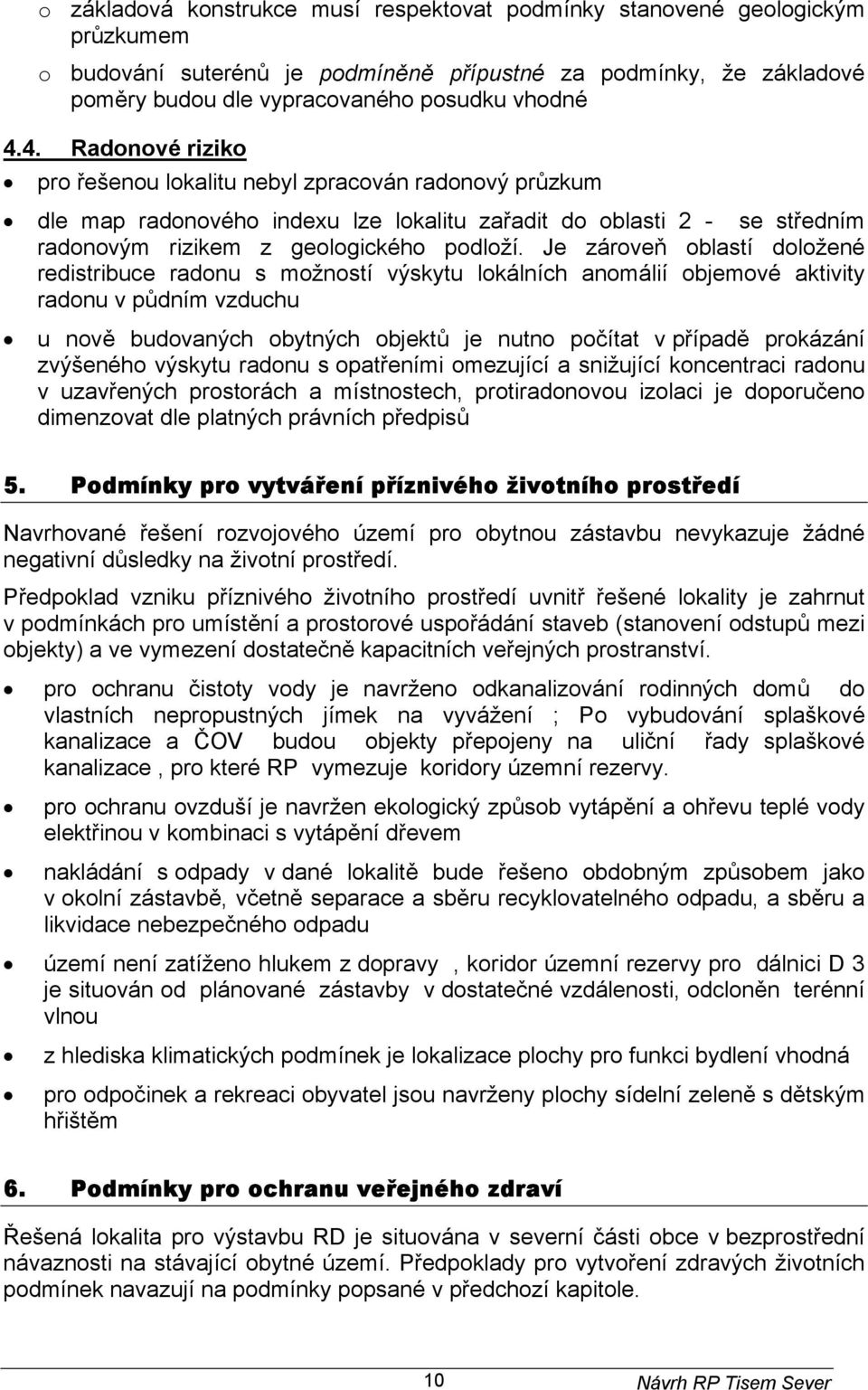 Je zároveň oblastí doložené redistribuce radonu s možností výskytu lokálních anomálií objemové aktivity radonu v půdním vzduchu u nově budovaných obytných objektů je nutno počítat v případě prokázání