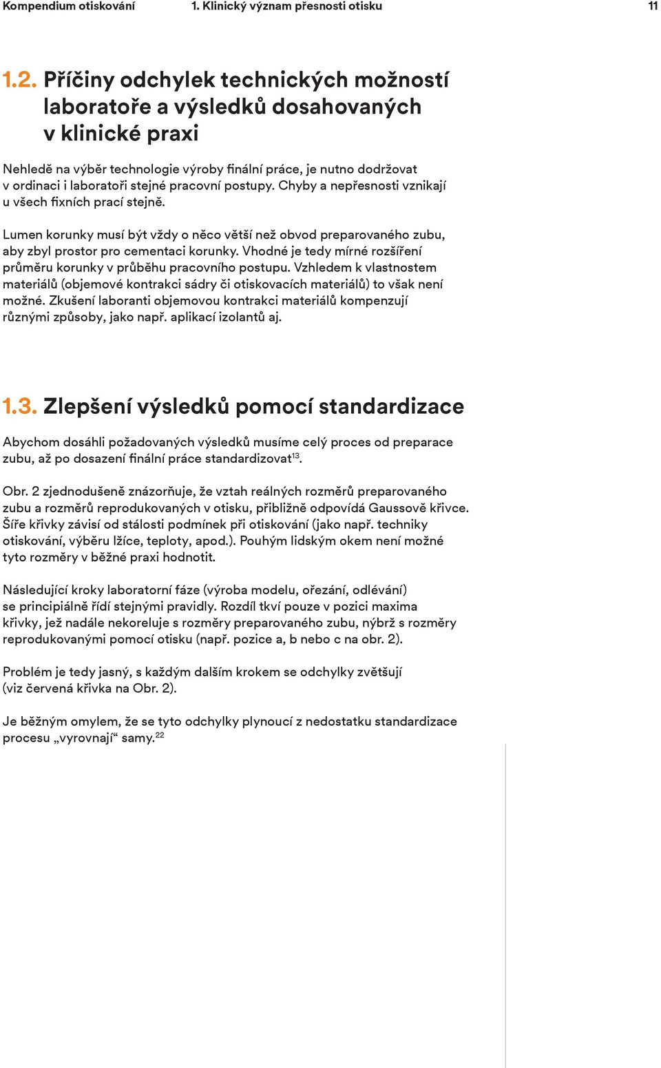 postupy. Chyby a nepřesnosti vznikají u všech fixních prací stejně. Lumen korunky musí být vždy o něco větší než obvod preparovaného zubu, aby zbyl prostor pro cementaci korunky.