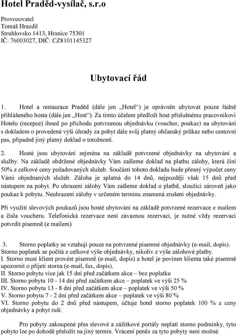 Za tímto účelem předloží host příslušnému pracovníkovi Hotelu (recepce) ihned po příchodu potvrzenou objednávku (voucher, poukaz) na ubytování s dokladem o provedené výši úhrady za pobyt dále svůj