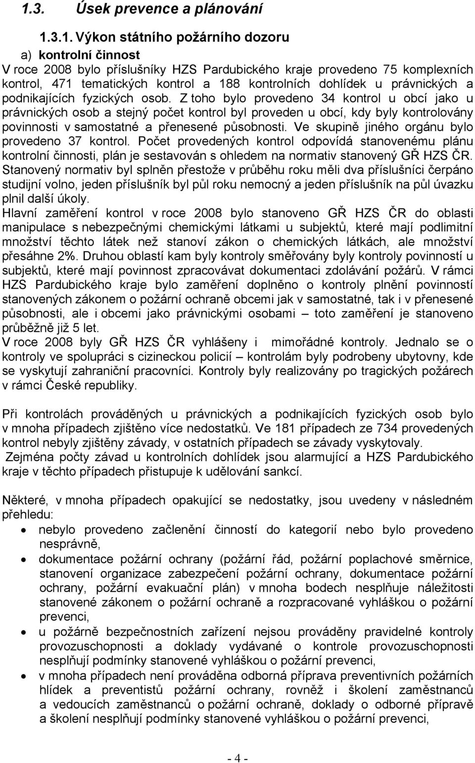 Z toho bylo provedeno 34 kontrol u obcí jako u právnických osob a stejný počet kontrol byl proveden u obcí, kdy byly kontrolovány povinnosti v samostatné a přenesené působnosti.