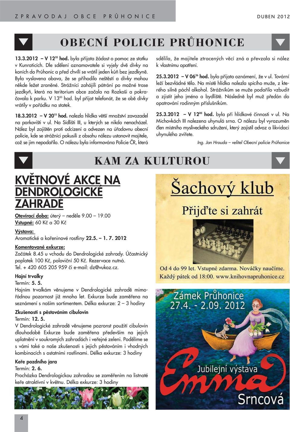StráÏníci zahájili pátrání po moïné trase jezdkyà, která na teritorium obce zaãala na Rozko i a pokraãovala k parku. V 13 00 hod. byl pfiijat telefonát, Ïe se obû dívky vrátily v pofiádku na statek.