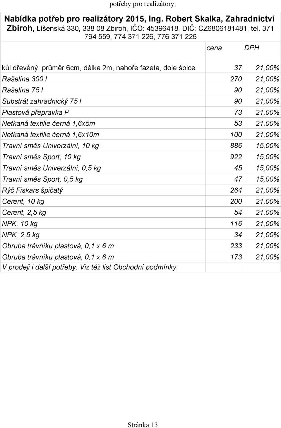 21,00% Plastová přepravka P 73 21,00% Netkaná textilie černá 1,6x5m 53 21,00% Netkaná textilie černá 1,6x10m 100 21,00% Travní směs Univerzální, 10 kg 886 15,00% Travní směs Sport, 10 kg 922 15,00%