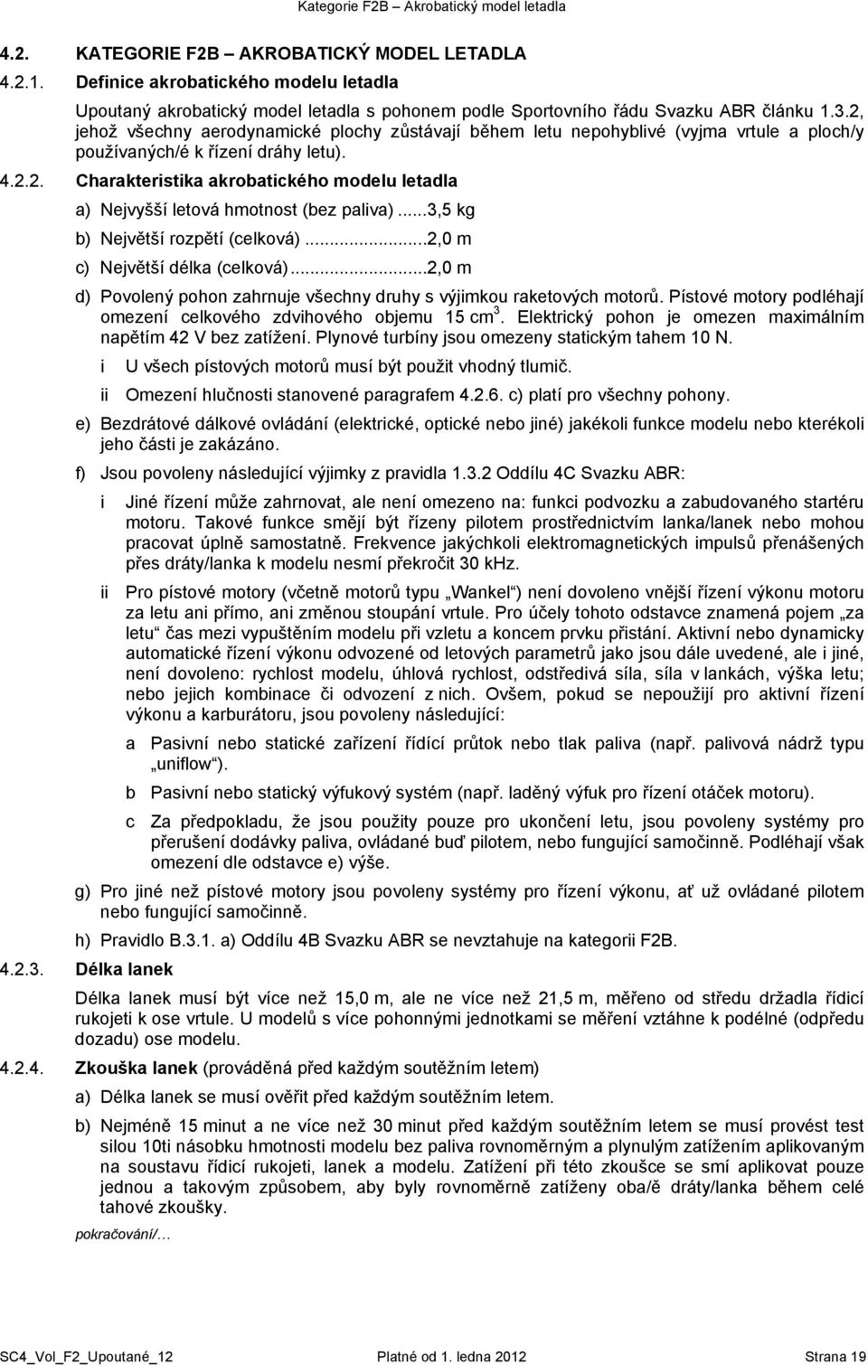 2, jehož všechny aerodynamické plochy zůstávají během letu nepohyblivé (vyjma vrtule a ploch/y používaných/é k řízení dráhy letu). 4.2.2. Charakteristika akrobatického modelu letadla a) Nejvyšší letová hmotnost (bez paliva).