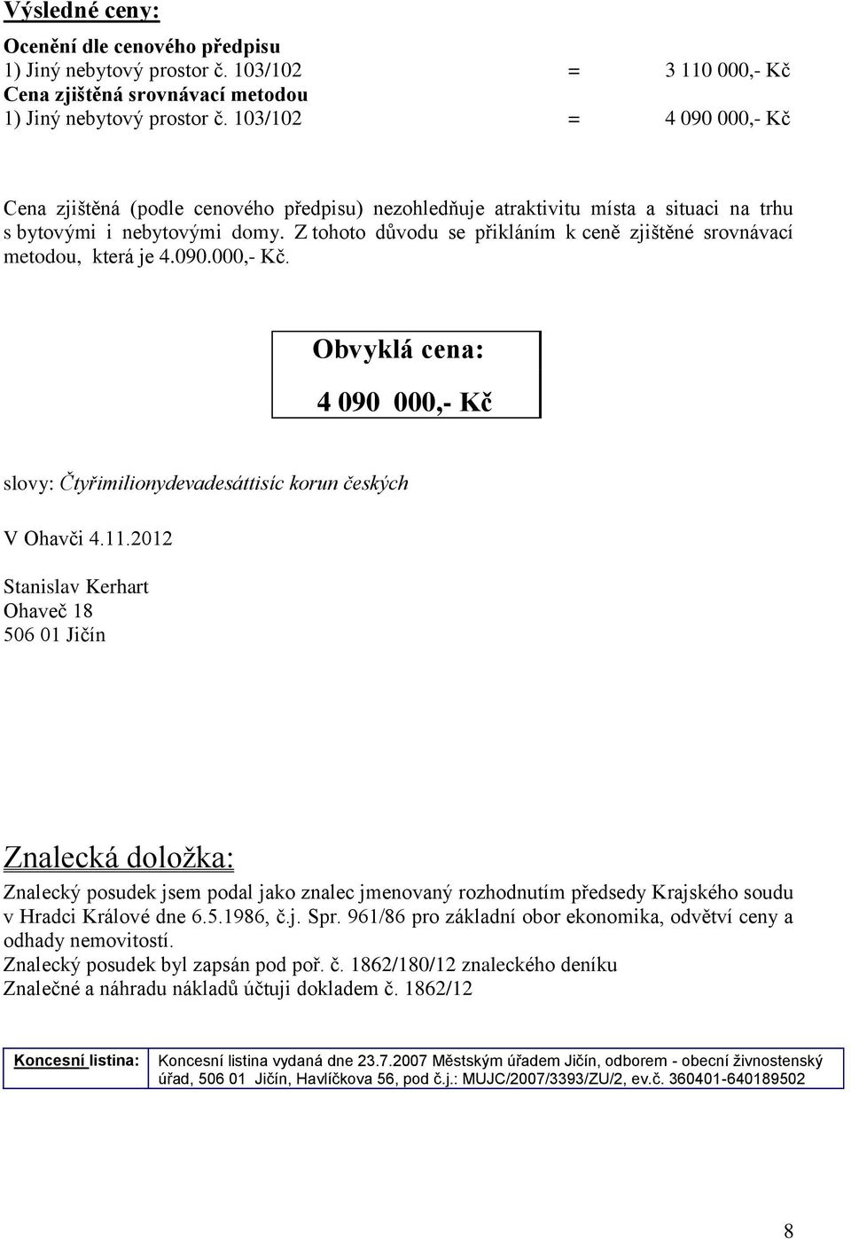 Z tohoto důvodu se přikláním k ceně zjištěné srovnávací metodou, která je 4.090.000,- Kč. Obvyklá cena: 4 090 000,- Kč slovy: Čtyřimilionydevadesáttisíc korun českých V Ohavči 4.11.