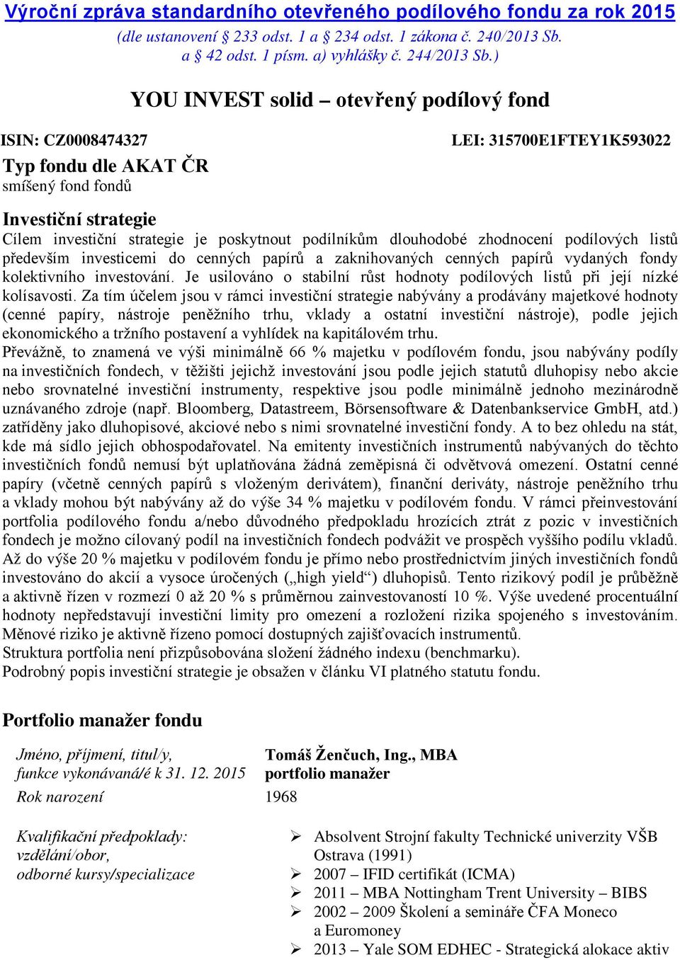 podílníkům dlouhodobé zhodnocení podílových listů především investicemi do cenných papírů a zaknihovaných cenných papírů vydaných fondy kolektivního investování.