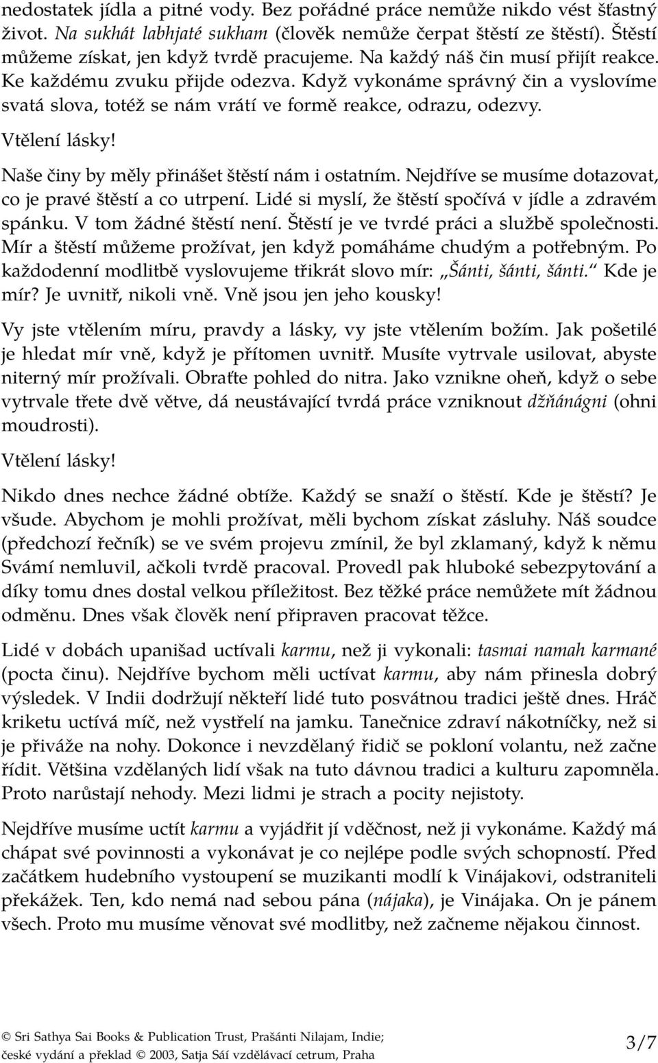 Naše činy by měly přinášet štěstí nám i ostatním. Nejdříve se musíme dotazovat, co je pravé štěstí a co utrpení. Lidé si myslí, že štěstí spočívá v jídle a zdravém spánku. V tom žádné štěstí není.