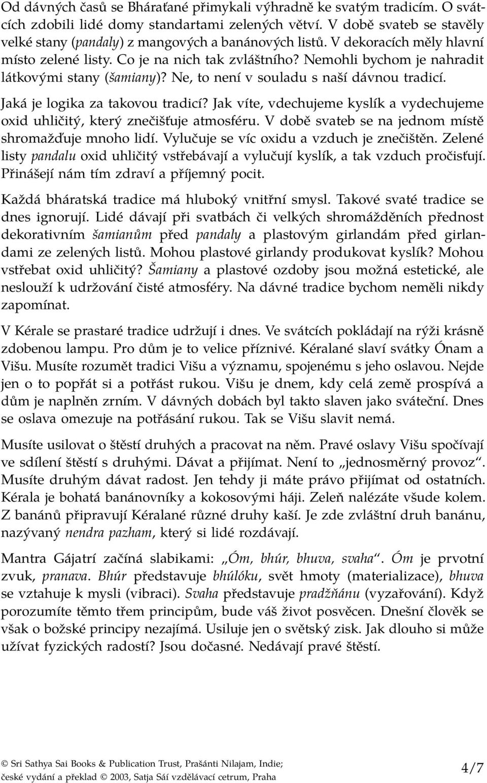 Nemohli bychom je nahradit látkovými stany (šamiany)? Ne, to není v souladu s naší dávnou tradicí. Jaká je logika za takovou tradicí?