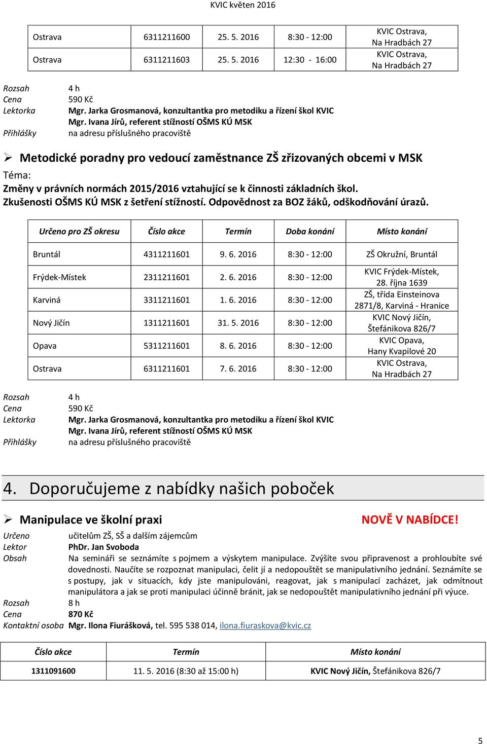 Ivana Jírů, referent stížností OŠMS KÚ MSK na adresu příslušného pracoviště Metodické poradny pro vedoucí zaměstnance ZŠ zřizovaných obcemi v MSK Téma: Změny v právních normách 2015/2016 vztahující