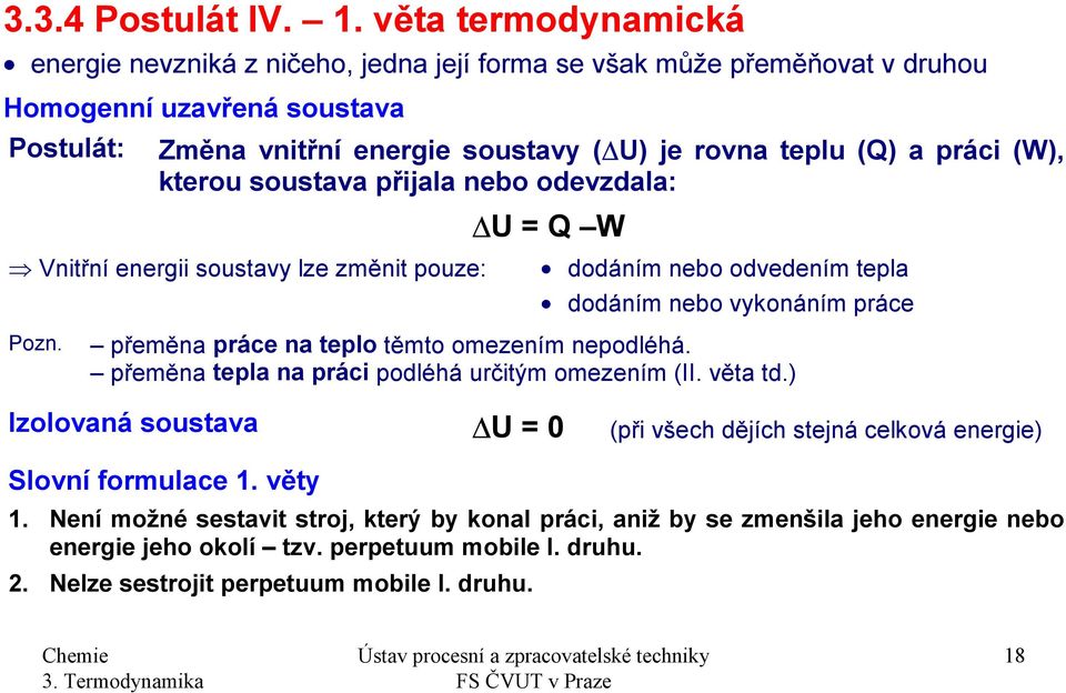 ráci (W), kterou soustava řijala nebo odevzdala: U Q W nitřní energii soustavy lze změnit ouze: dodáním nebo odvedením tela dodáním nebo vykonáním ráce Pozn.