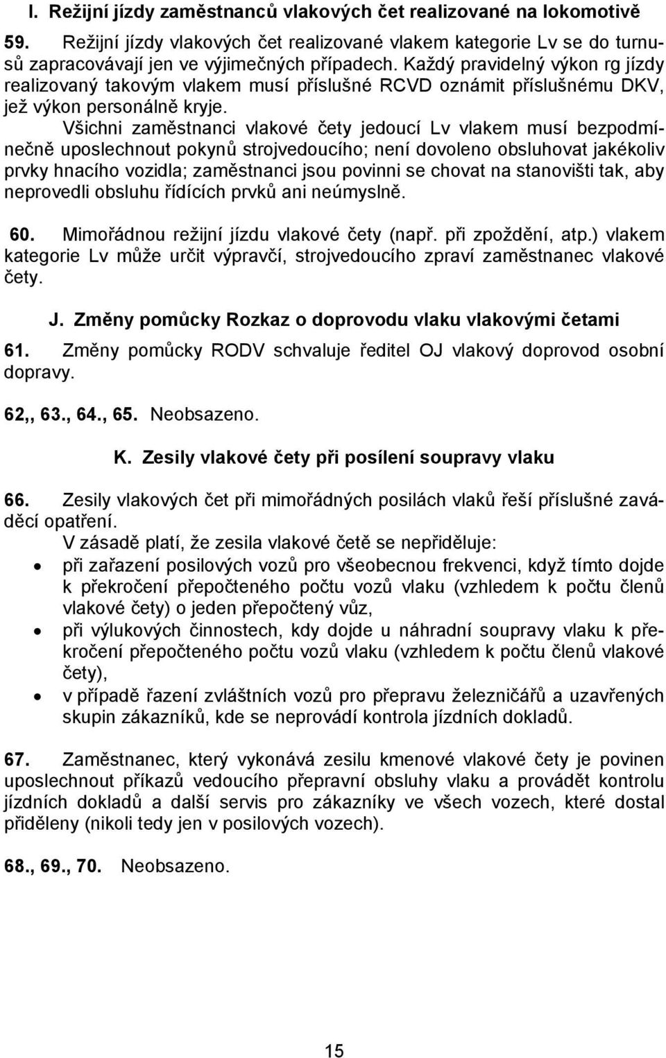 Všichni zaměstnanci vlakové čety jedoucí Lv vlakem musí bezpodmínečně uposlechnout pokynů strojvedoucího; není dovoleno obsluhovat jakékoliv prvky hnacího vozidla; zaměstnanci jsou povinni se chovat