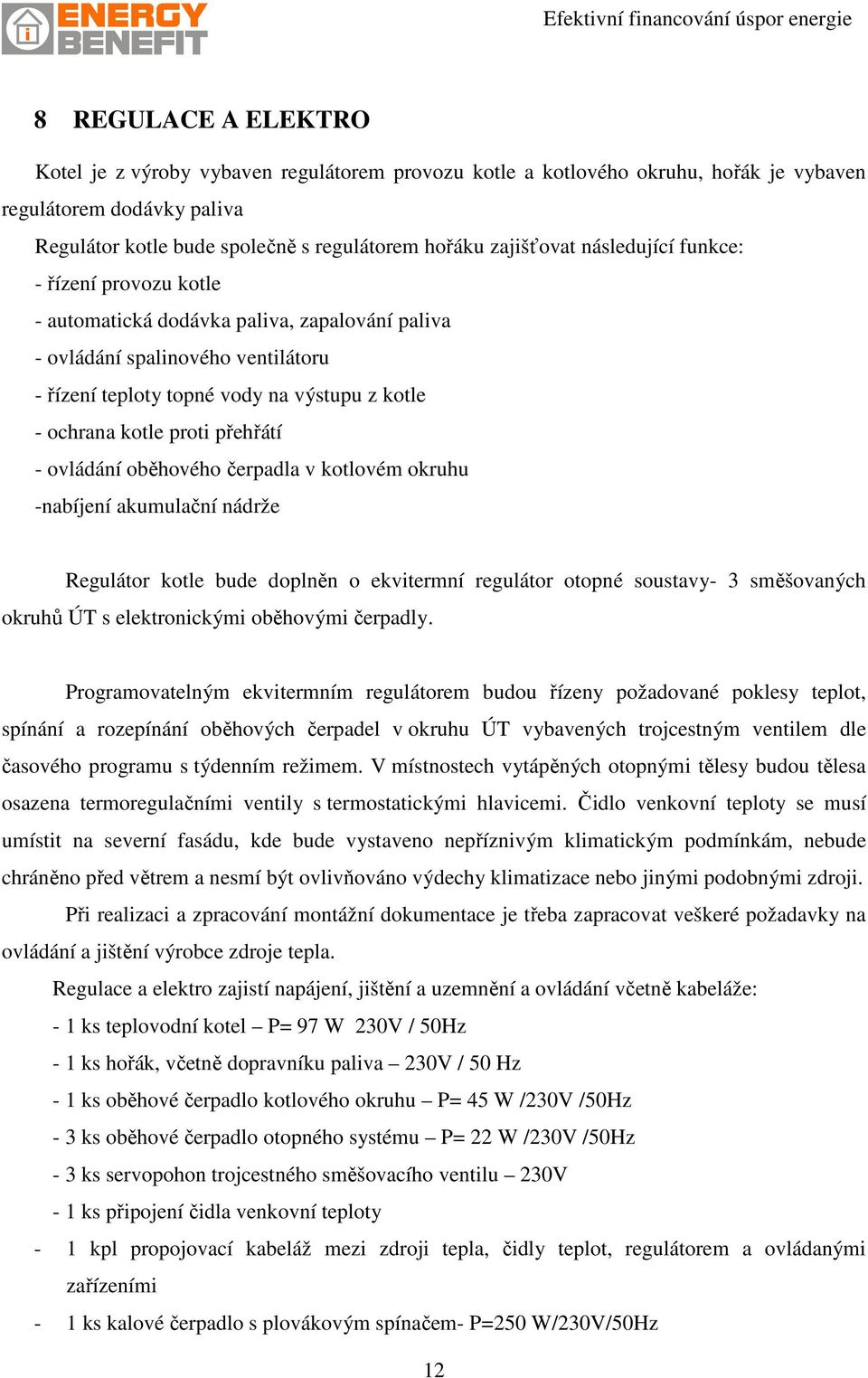 přehřátí - ovládání oběhového čerpadla v kotlovém okruhu -nabíjení akumulační nádrže Regulátor kotle bude doplněn o ekvitermní regulátor otopné soustavy- 3 směšovaných okruhů ÚT s elektronickými