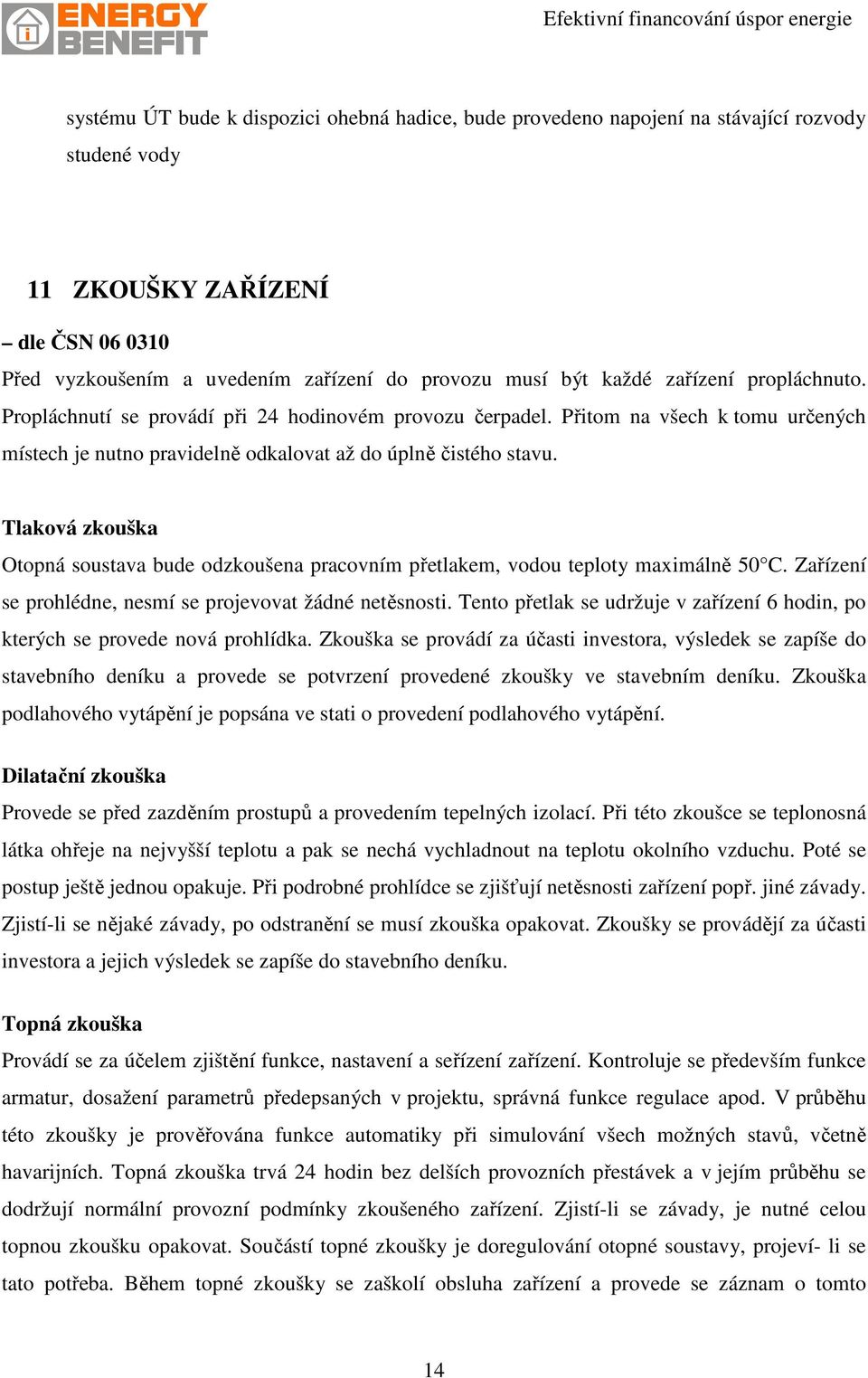 Tlaková zkouška Otopná soustava bude odzkoušena pracovním přetlakem, vodou teploty maximálně 50 C. Zařízení se prohlédne, nesmí se projevovat žádné netěsnosti.