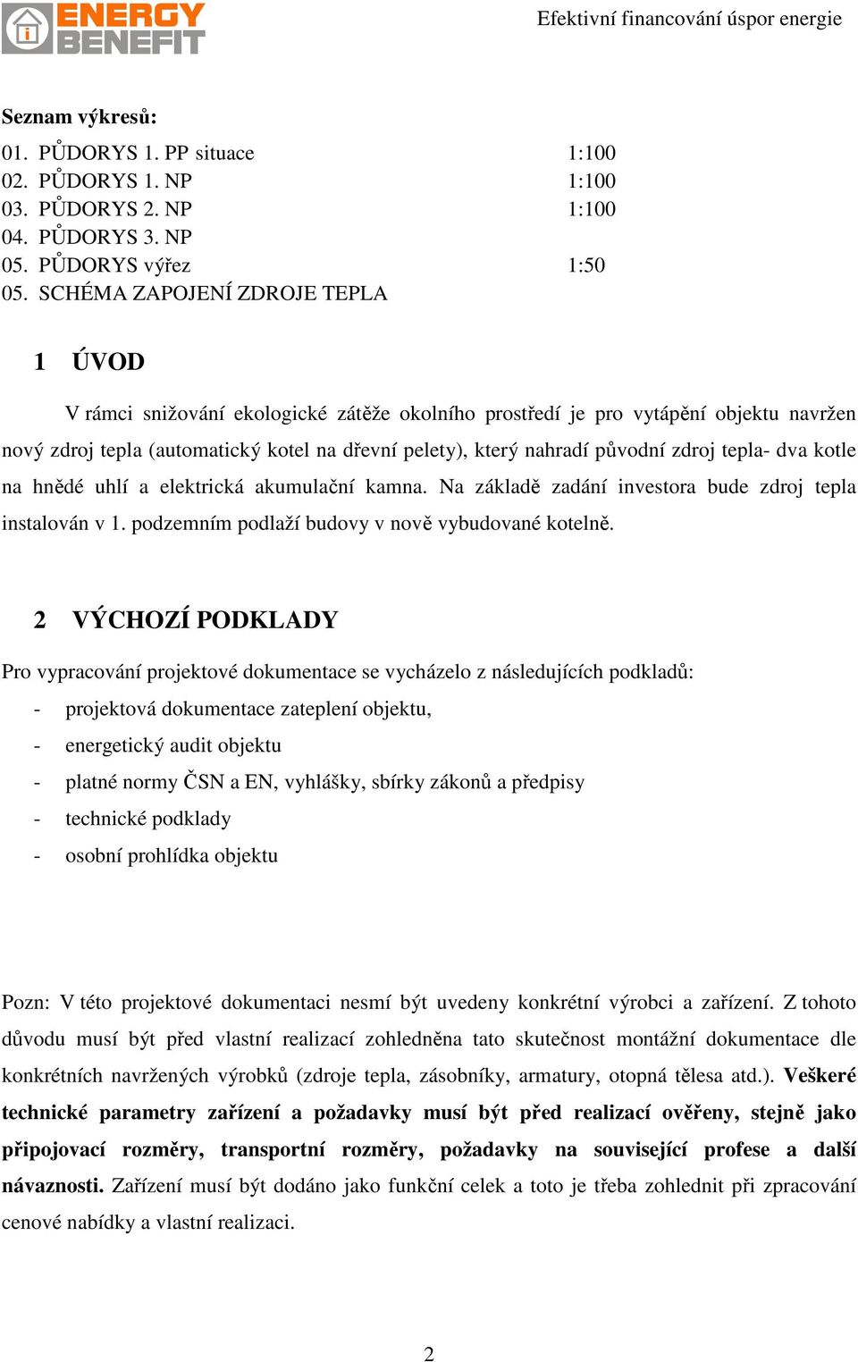 původní zdroj tepla- dva kotle na hnědé uhlí a elektrická akumulační kamna. Na základě zadání investora bude zdroj tepla instalován v 1. podzemním podlaží budovy v nově vybudované kotelně.