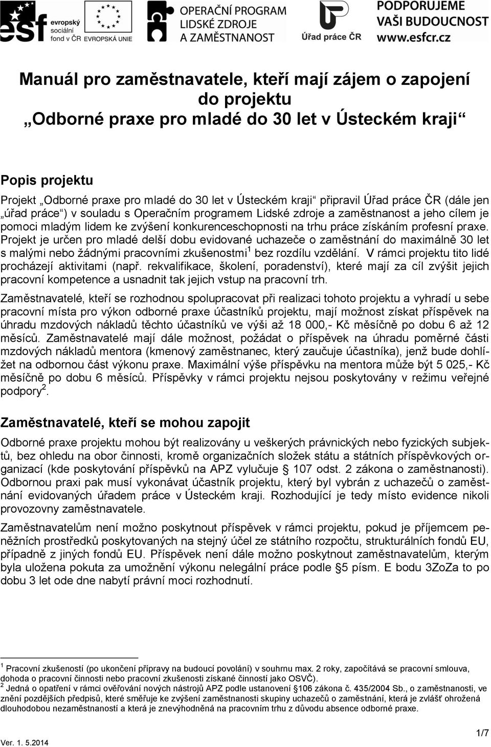 profesní praxe. Projekt je určen pro mladé delší dobu evidované uchazeče o zaměstnání do maximálně 30 let s malými nebo žádnými pracovními zkušenostmi 1 bez rozdílu vzdělání.