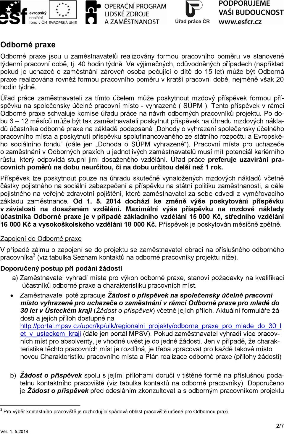 pracovní době, nejméně však 20 hodin týdně. Úřad práce zaměstnavateli za tímto účelem může poskytnout mzdový příspěvek formou příspěvku na společensky účelné pracovní místo - vyhrazené ( SÚPM ).