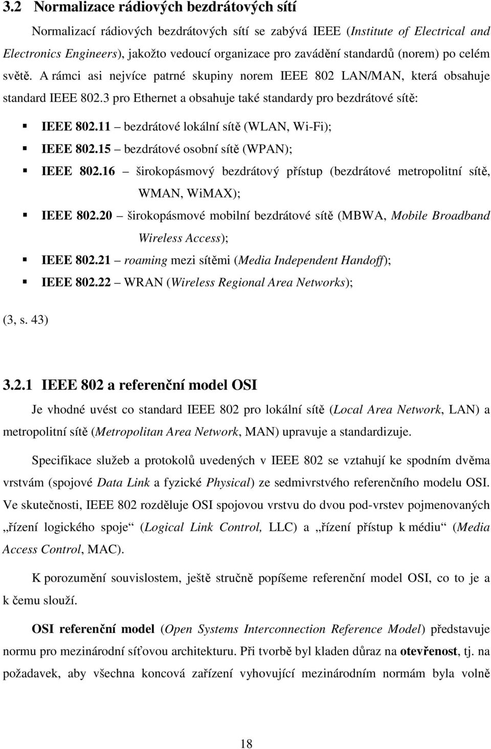 11 bezdrátové lokální sítě (WLAN, Wi-Fi); IEEE 802.15 bezdrátové osobní sítě (WPAN); IEEE 802.16 širokopásmový bezdrátový přístup (bezdrátové metropolitní sítě, WMAN, WiMAX); IEEE 802.