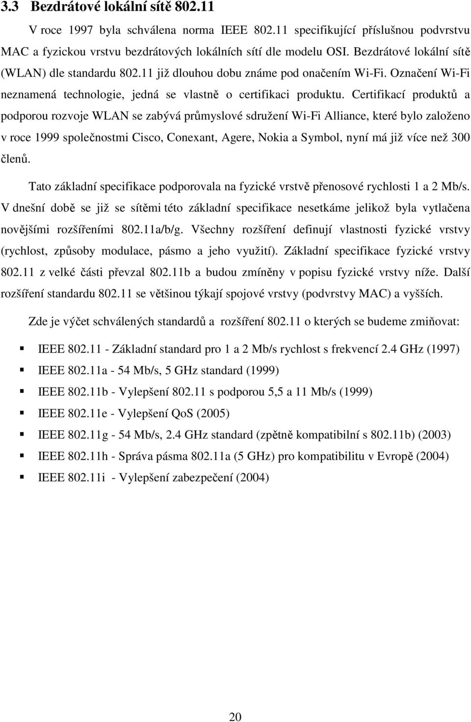 Certifikací produktů a podporou rozvoje WLAN se zabývá průmyslové sdružení Wi-Fi Alliance, které bylo založeno v roce 1999 společnostmi Cisco, Conexant, Agere, Nokia a Symbol, nyní má již více než