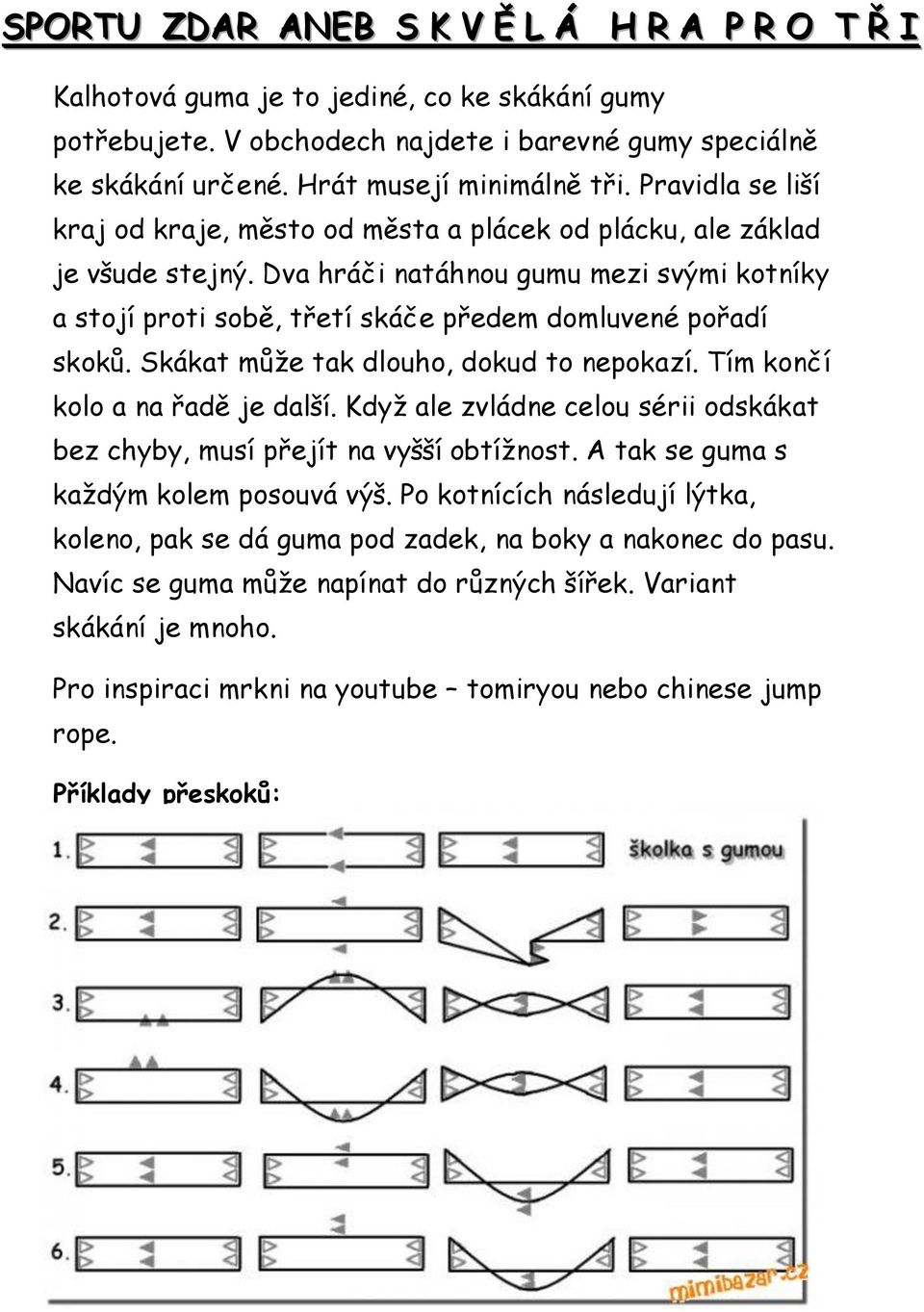 Skákat můţe tak dlouho, dokud to nepokazí. Tím končí kolo a na řadě je další. Kdyţ ale zvládne celou sérii odskákat bez chyby, musí přejít na vyšší obtíţnost. A tak se guma s kaţdým kolem posouvá výš.