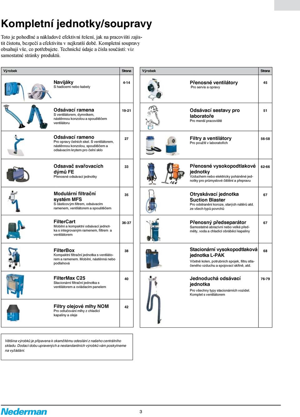 Výrobek Strana Výrobek Strana Navijáky S hadicemi nebo kabely 4-14 Přenosné ventilátory Pro servis a opravy 45 Odsávací ramena S ventilátorem, dymníkem, nástěnnou konzolou a spouštěčem ventilátoru