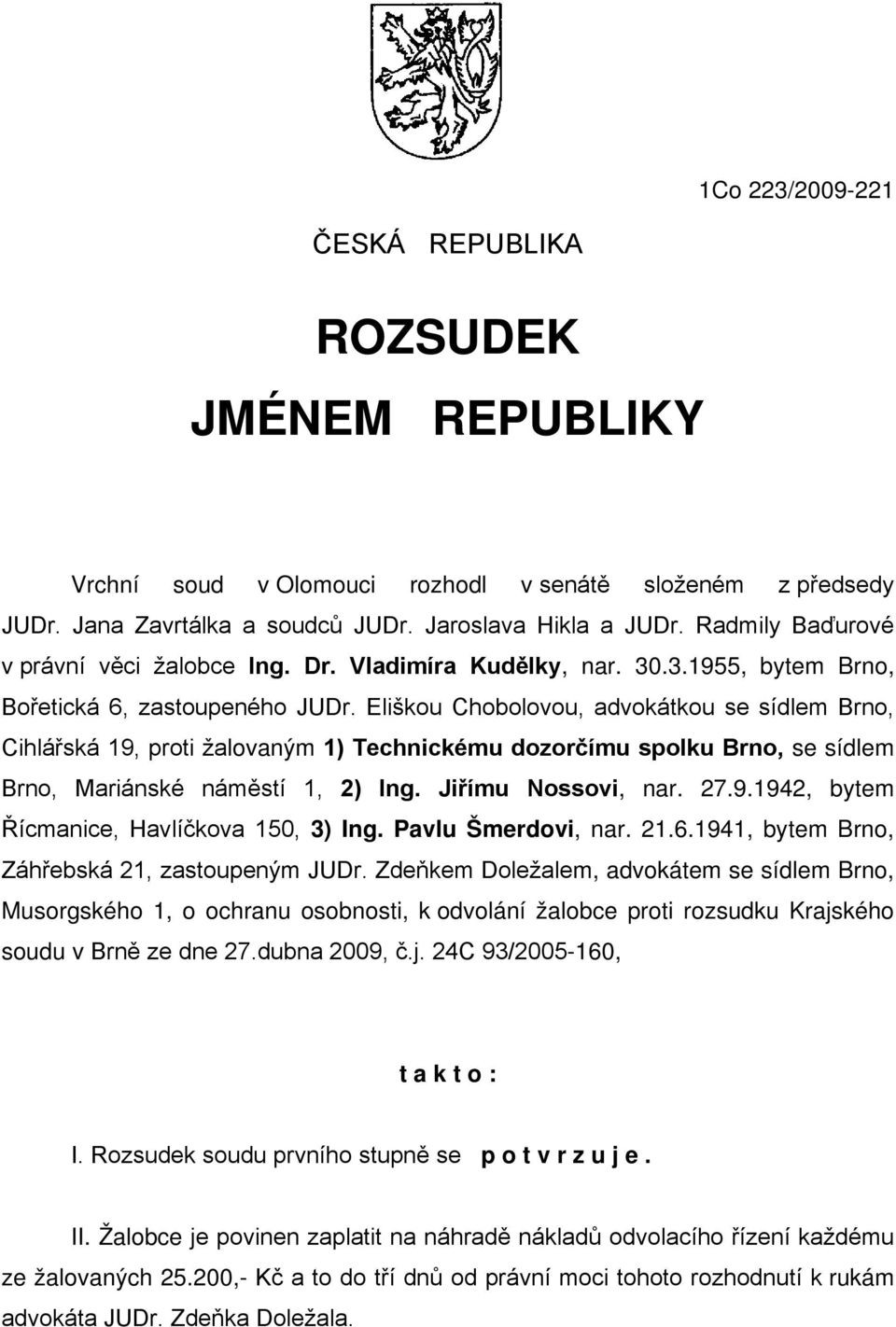 Eliškou Chobolovou, advokátkou se sídlem Brno, Cihlářská 19, proti žalovaným 1) Technickému dozorčímu spolku Brno, se sídlem Brno, Mariánské náměstí 1, 2) Ing. Jiřímu Nossovi, nar. 27.9.1942, bytem Řícmanice, Havlíčkova 150, 3) Ing.