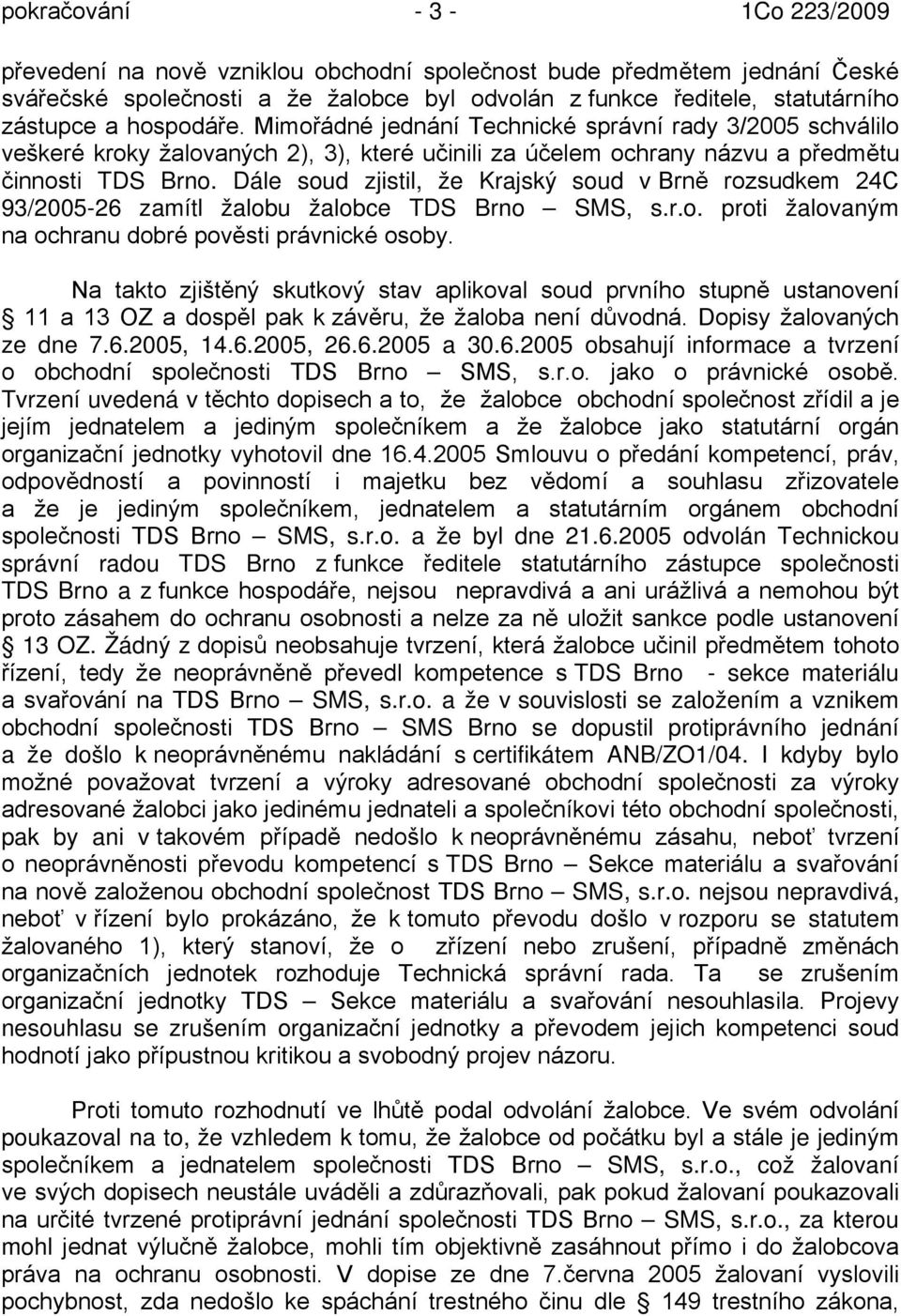 Dále soud zjistil, že Krajský soud v Brně rozsudkem 24C 93/2005-26 zamítl žalobu žalobce TDS Brno SMS, s.r.o. proti žalovaným na ochranu dobré pověsti právnické osoby.