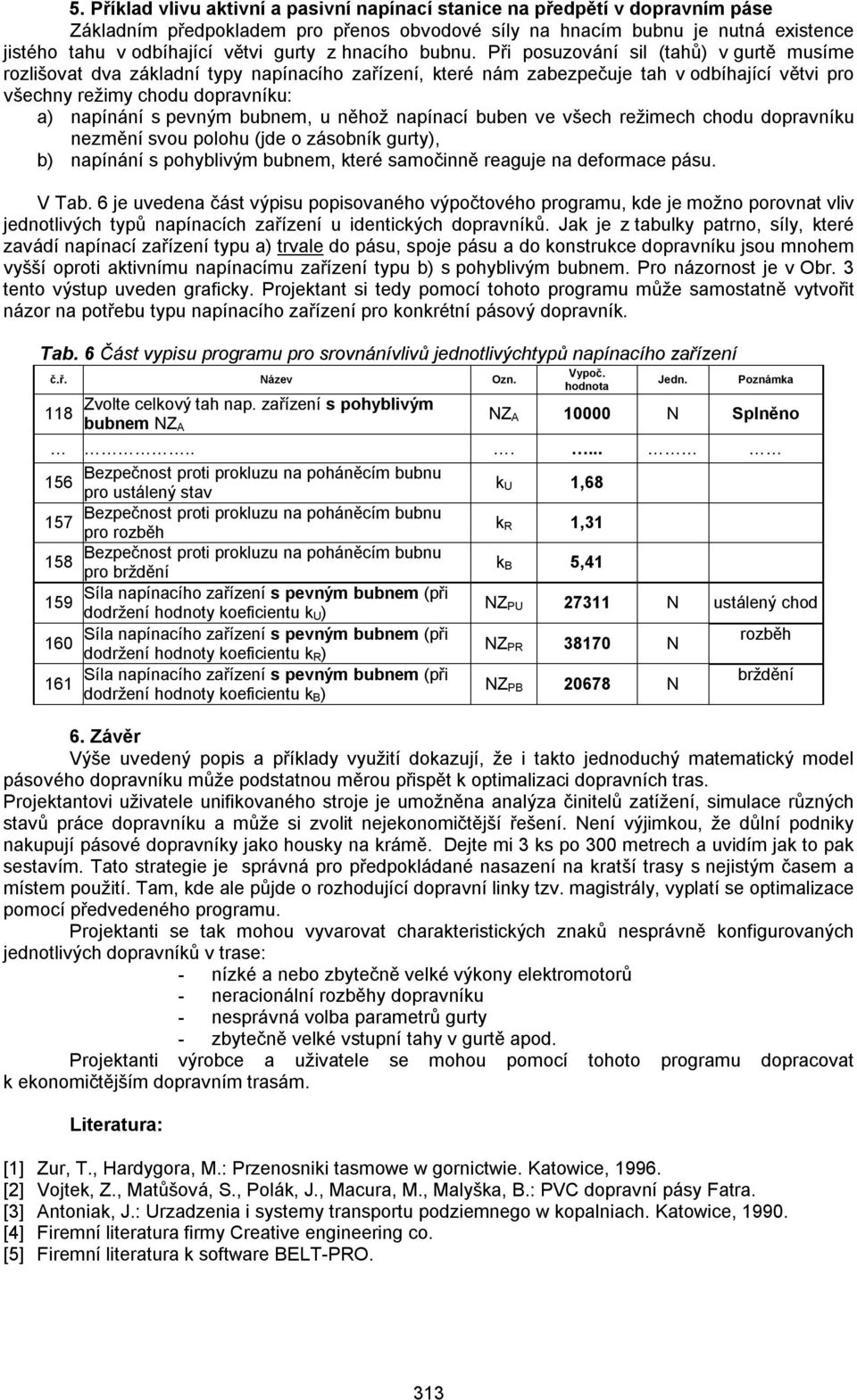 Při posuzování sil (tahů) v gurtě musíme rozlišovat dva základní typy napínacího zařízení, které nám zabezpečuje tah v odbíhající větvi pro všechny režimy chodu dopravníku: a) napínání s pevným