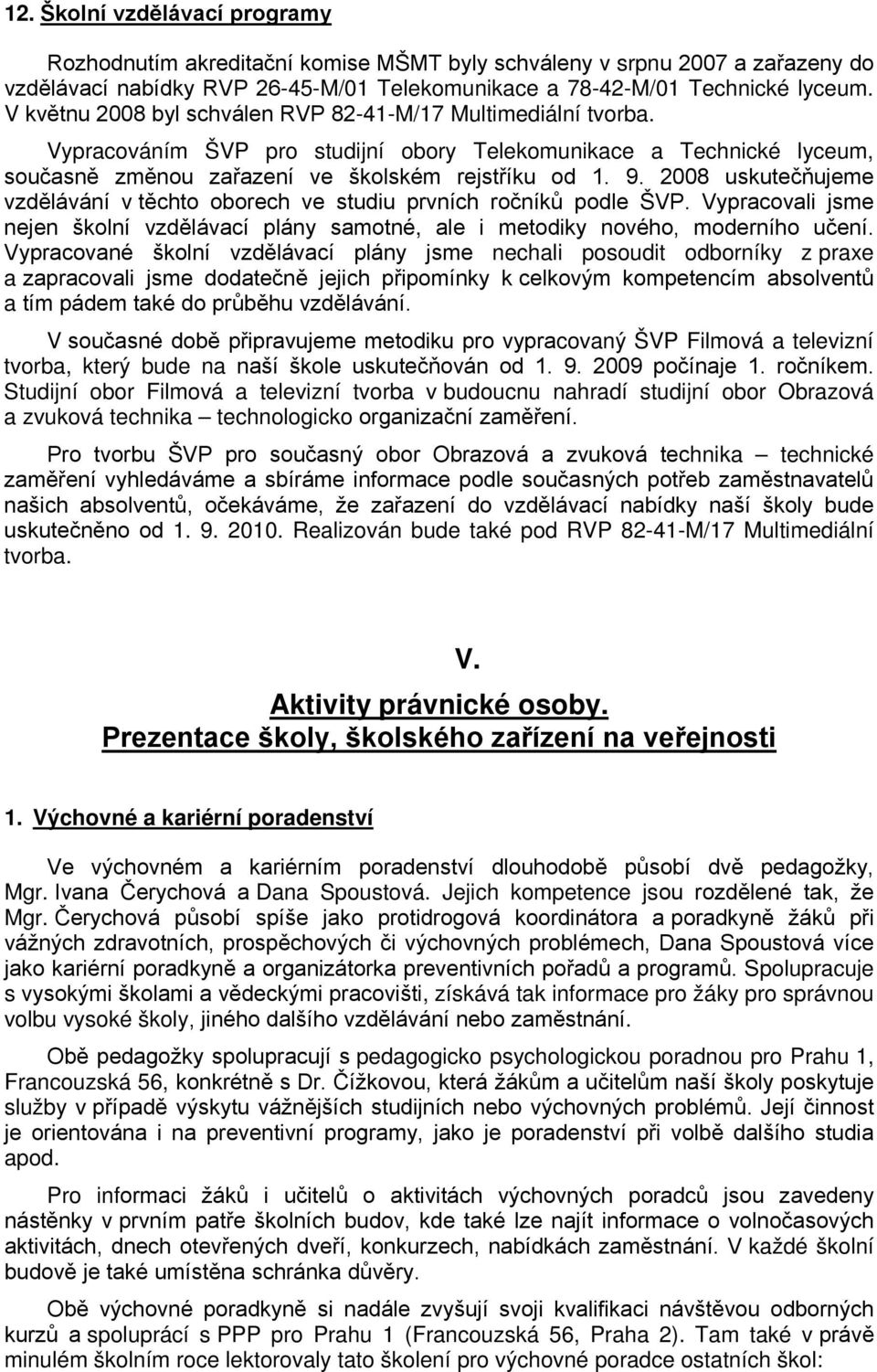 2008 uskutečňujeme vzdělávání v těchto oborech ve studiu prvních ročníků podle ŠVP. Vypracovali jsme nejen školní vzdělávací plány samotné, ale i metodiky nového, moderního učení.