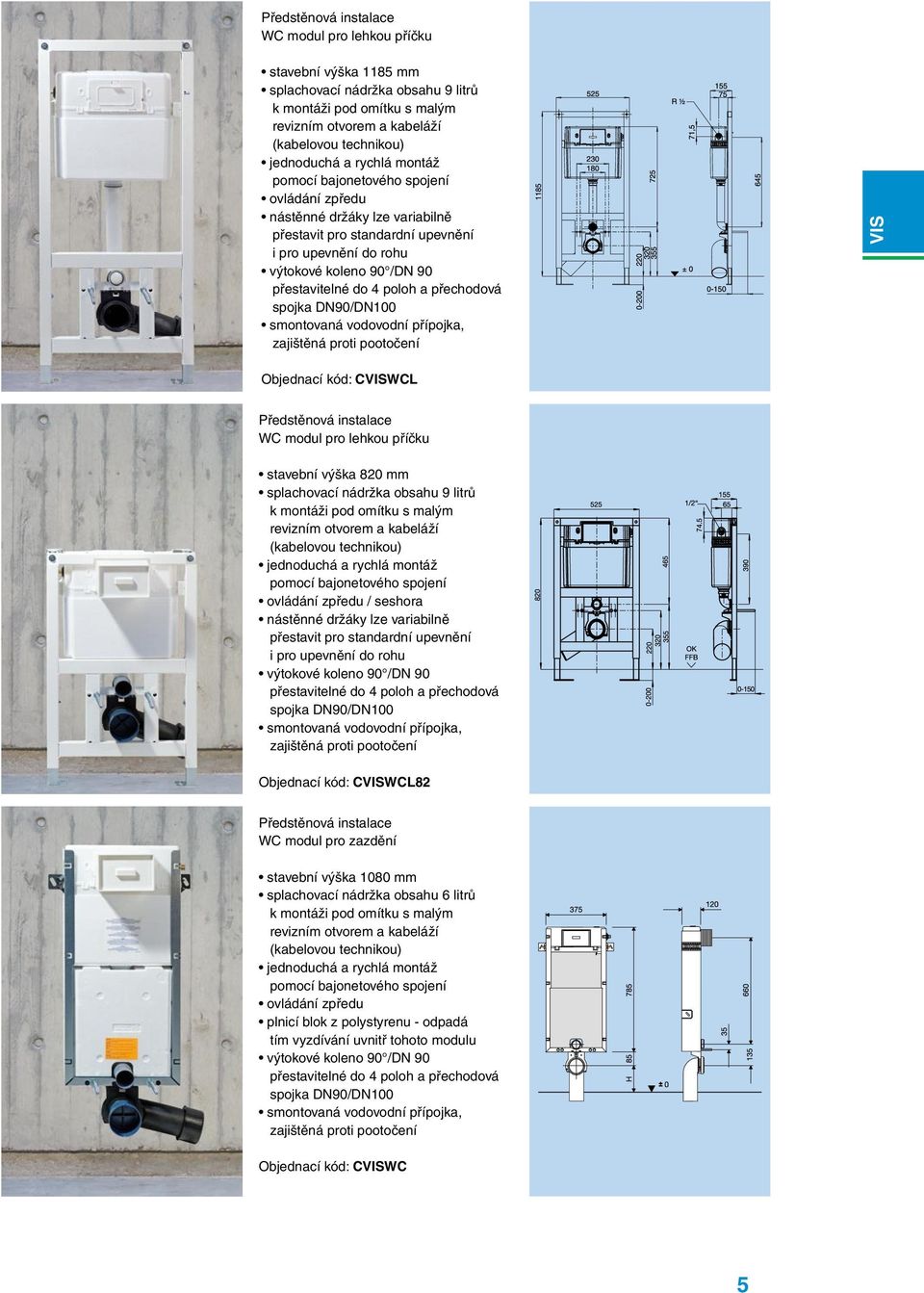 přechodová spojka DN90/DN100 smontovaná vodovodní přípojka, zajištěná proti pootočení Objednací kód: CWCL Předstěnová instalace WC modul pro lehkou příčku stavební výška 820 mm splachovací nádržka