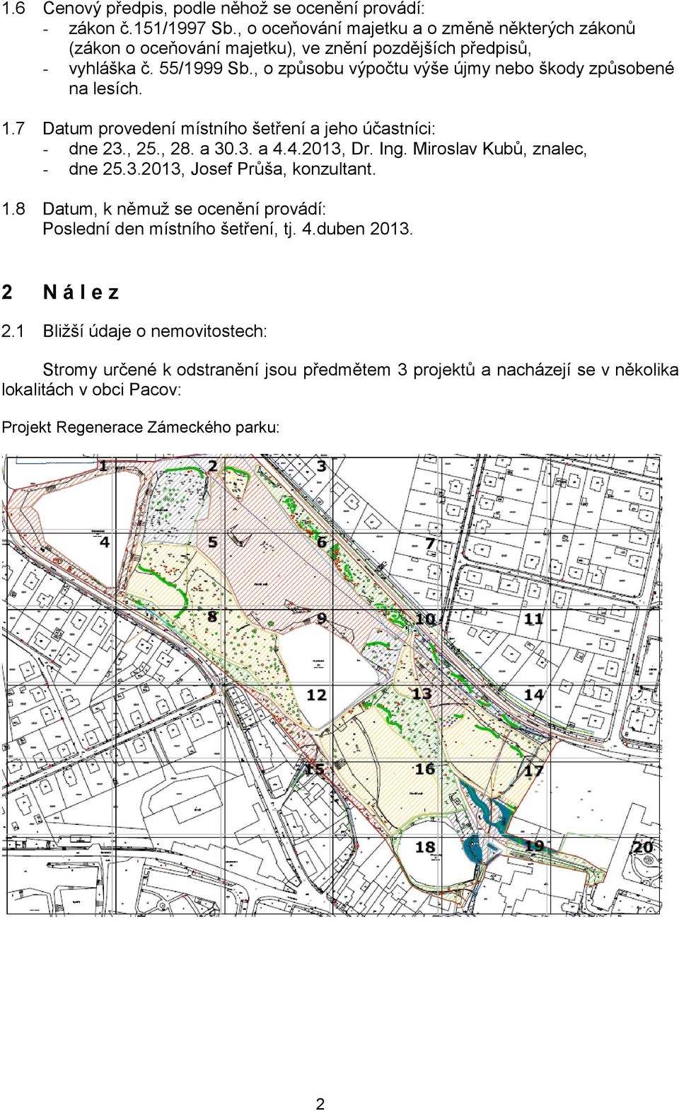 , o způsobu výpočtu výše újmy nebo škody způsobené na lesích. 1.7 Datum provedení místního šetření a jeho účastníci: - dne 23., 25., 28. a 30.3. a 4.4.2013, Dr. Ing.