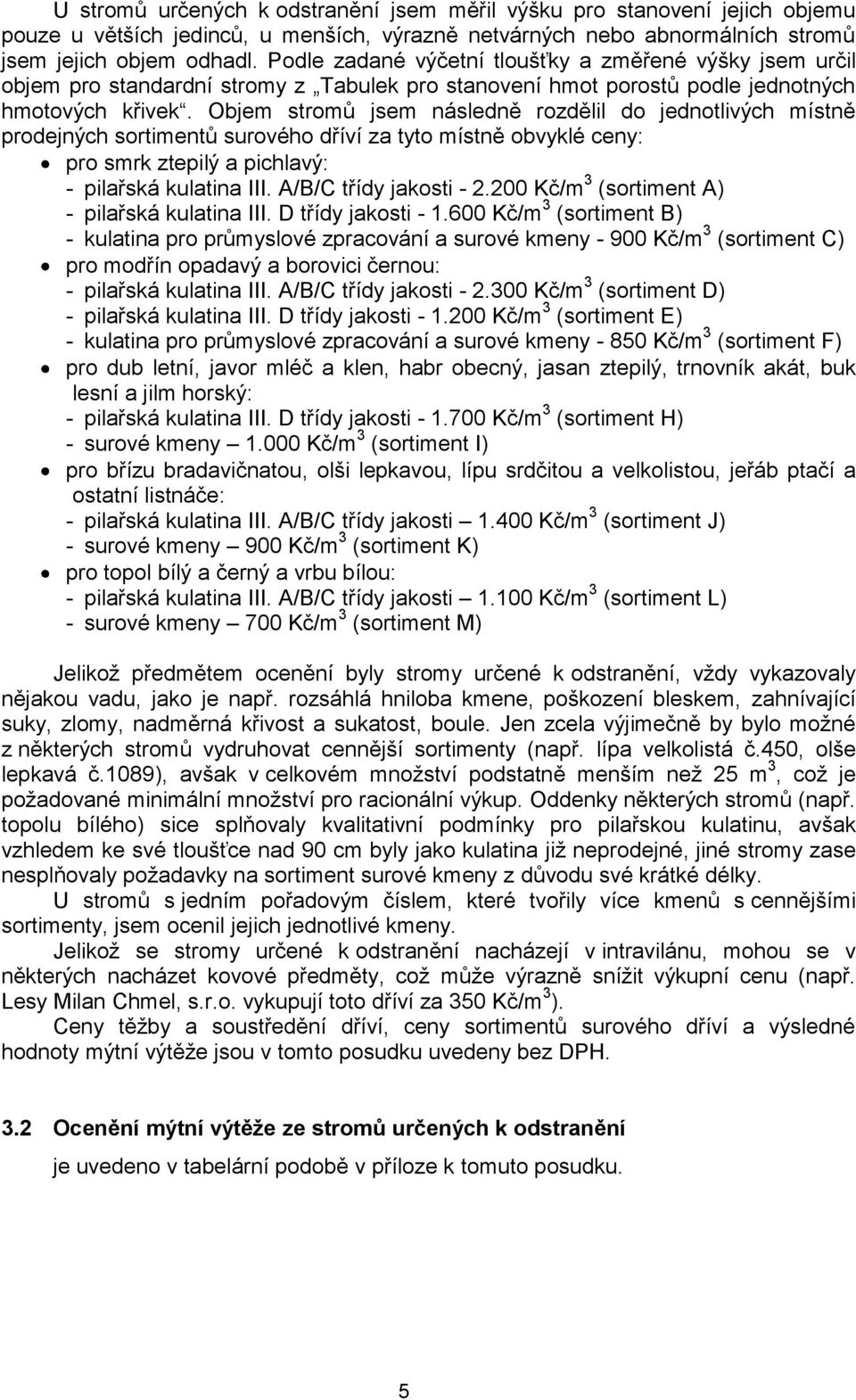 Objem stromů jsem následně rozdělil do jednotlivých místně prodejných sortimentů surového dříví za tyto místně obvyklé ceny: pro smrk ztepilý a pichlavý: - pilařská kulatina III.