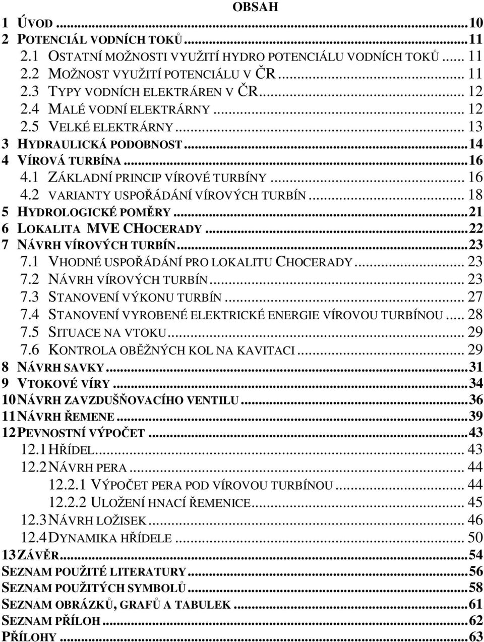 .. 6 LOKALITA MVE CHOCERADY... 7 NÁVRH VÍROVÝCH TURBÍN... 3 7. VHODNÉ USPOŘÁDÁNÍ PRO LOKALITU CHOCERADY... 3 7. NÁVRH VÍROVÝCH TURBÍN... 3 7.3 STANOVENÍ VÝKONU TURBÍN... 7 7.