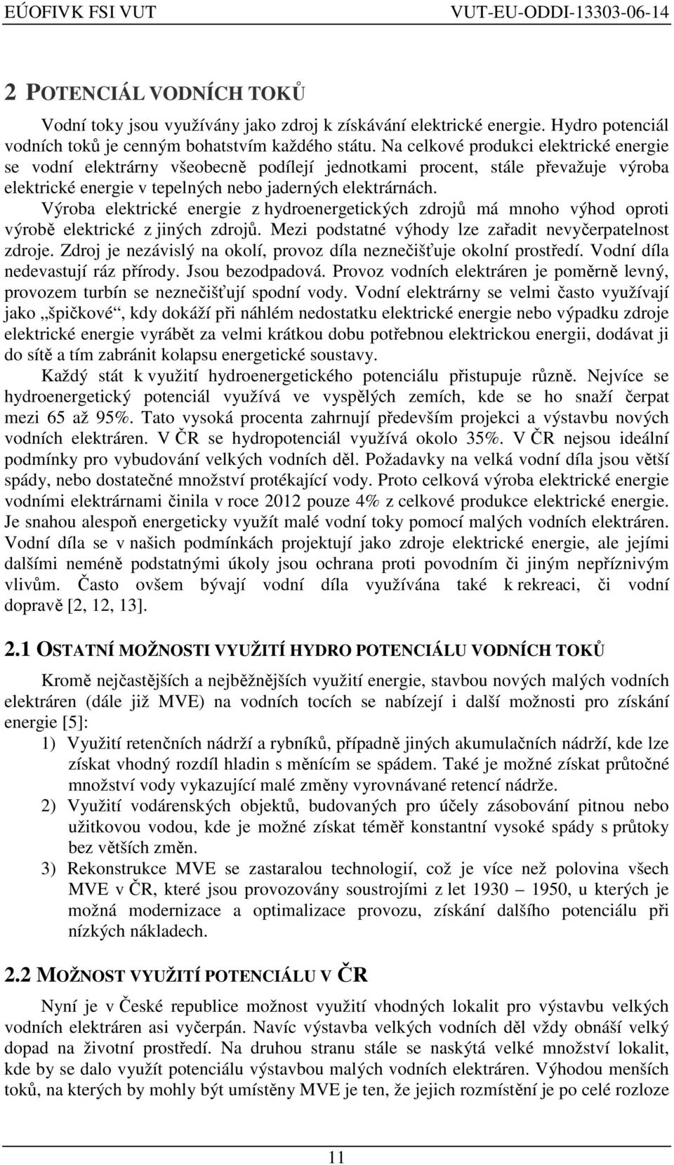 Výroba elektrické energie z hydroenergetických zdrojů má mnoho výhod oproti výrobě elektrické z jiných zdrojů. Mezi podstatné výhody lze zařadit nevyčerpatelnost zdroje.