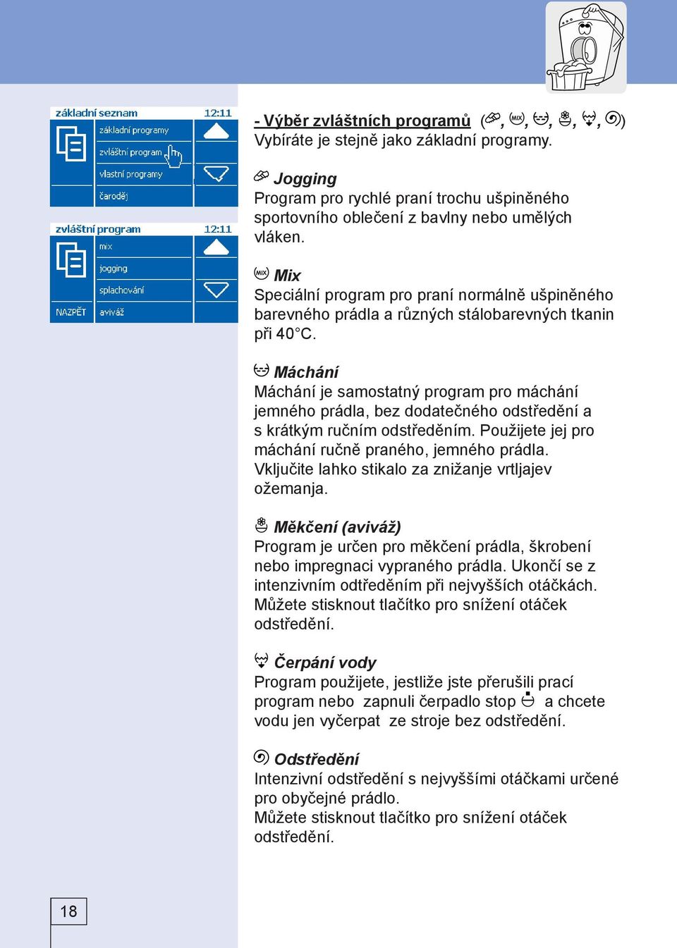 Máchání Máchání je samostatný program pro máchání jemného prádla, bez dodatečného odstředění a s krátkým ručním odstředěním. Použijete jej pro máchání ručně praného, jemného prádla.