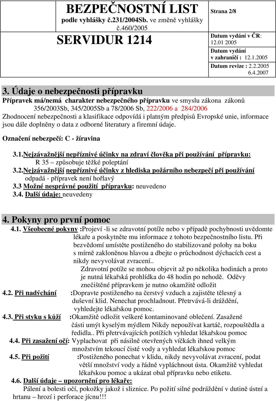 klasifikace odpovídá i platným předpisů Evropské unie, informace jsou dále doplněny o data z odborné literatury a firemní údaje. Označení nebezpečí: C - žíravina 3.1.