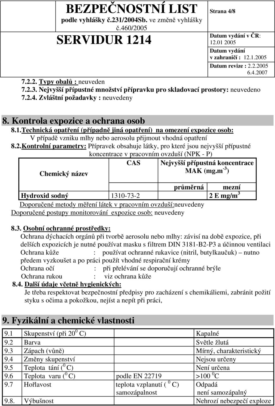 Kontrolní parametry: Přípravek obsahuje látky, pro které jsou nejvyšší přípustné koncentrace v pracovním ovzduší (NPK - P) CAS Chemický název Nejvyšší přípustná koncentrace MAK (mg.