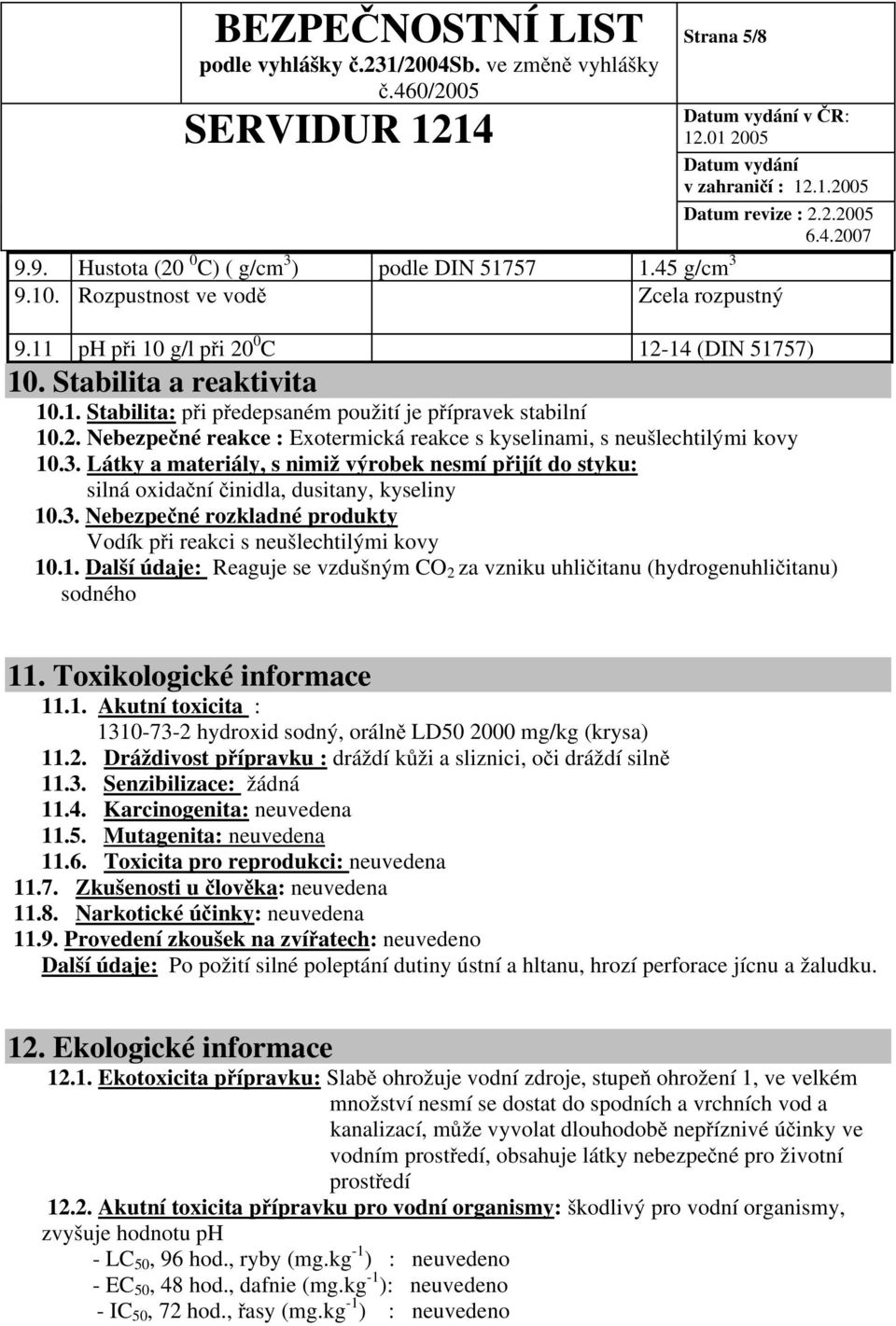 1. Další údaje: Reaguje se vzdušným CO 2 za vzniku uhličitanu (hydrogenuhličitanu) sodného 11. Toxikologické informace 11.1. Akutní toxicita : 1310-73-2 hydroxid sodný, orálně LD50 2000 mg/kg (krysa) 11.