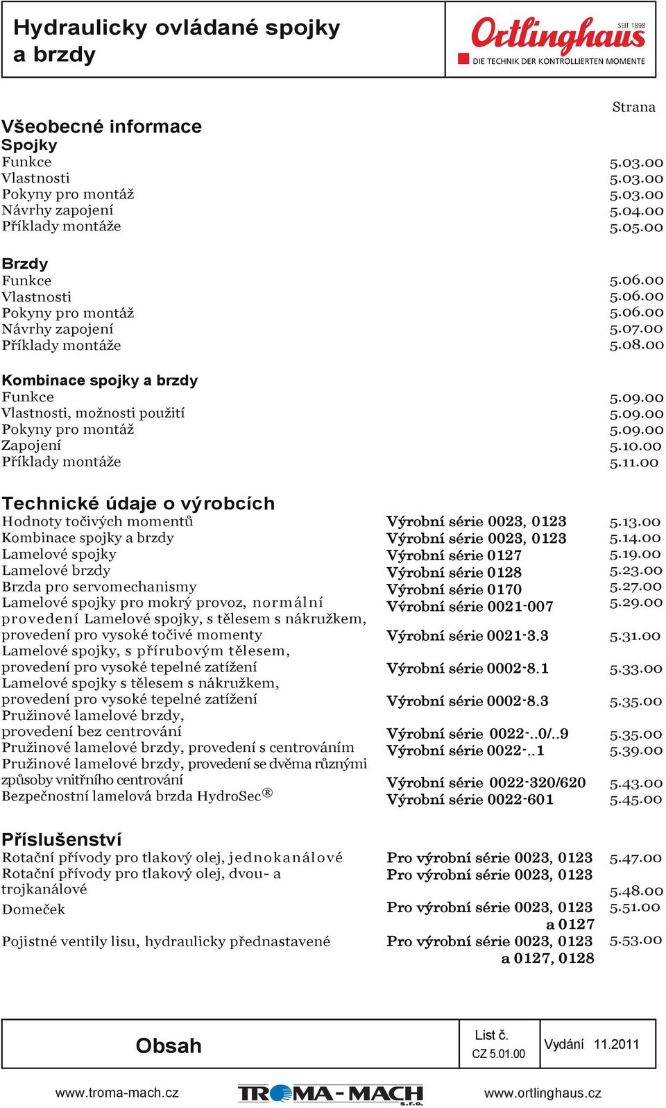 spojky Lamelové brzdy Brzda pro servomechanismy Lamelové spojky pro mokrý provoz, normální provedení Lamelové spojky, s tělesem s nákružkem, provedení pro vysoké točivé momenty Lamelové spojky, s