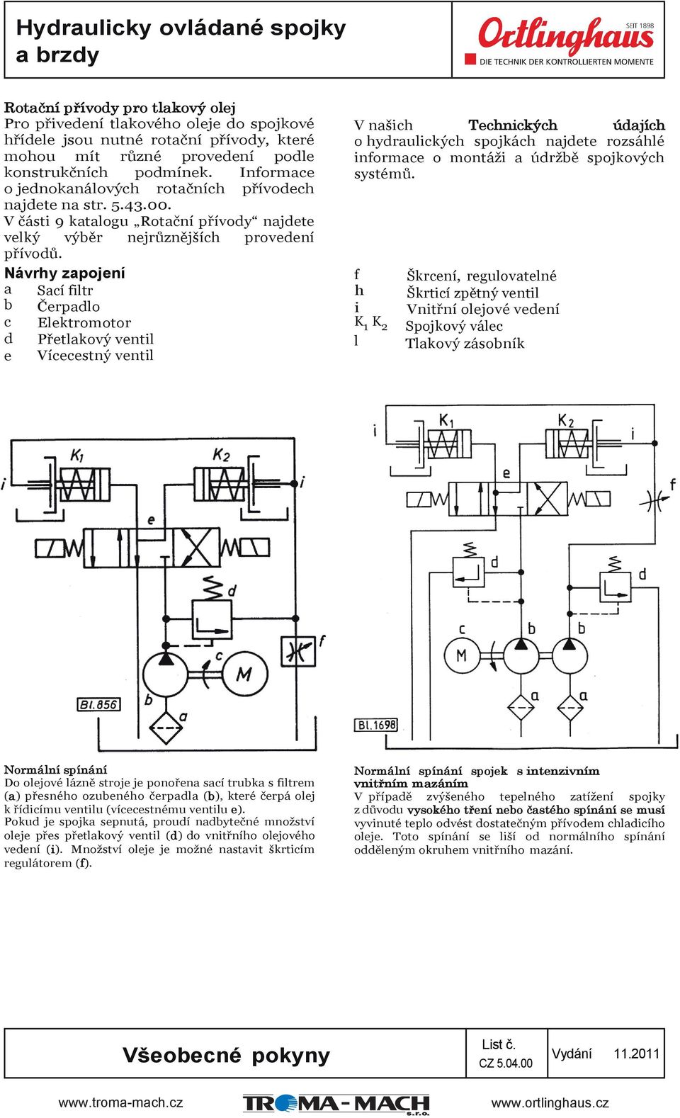 Návrhy zapojení a b c d e Sací filtr Čerpadlo Elektromotor Přetlakový ventil Vícecestný ventil V našich Technických údajích o hydraulických spojkách najdete rozsáhlé informace o montáži a údržbě