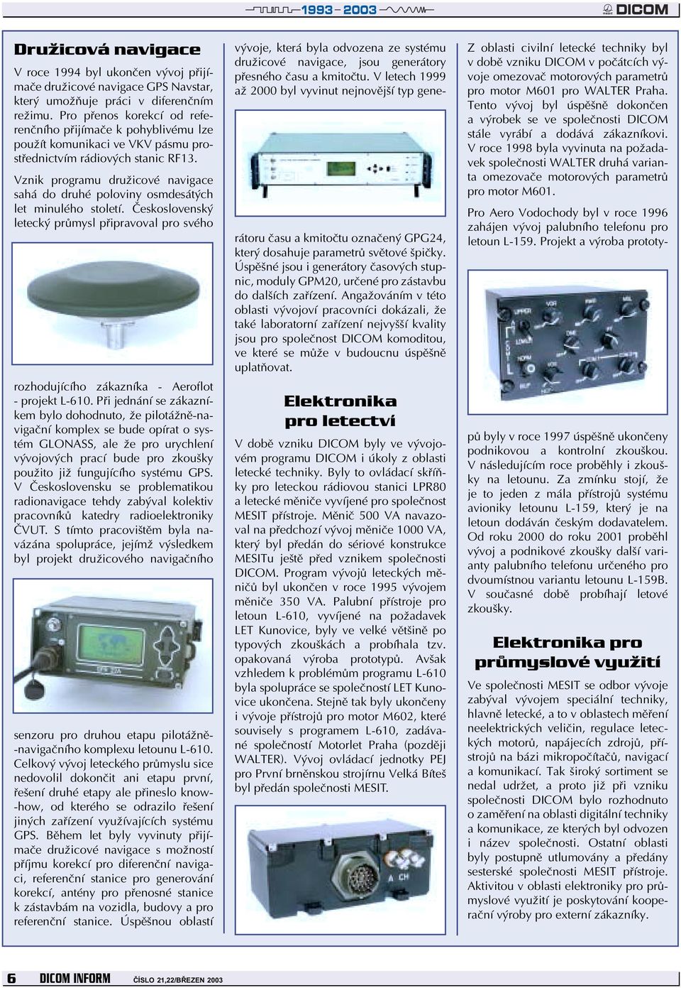 Vznik programu družicové navigace sahá do druhé poloviny osmdesátých let minulého století. Československý letecký průmysl připravoval pro svého rozhodujícího zákazníka - Aeroflot - projekt L-610.