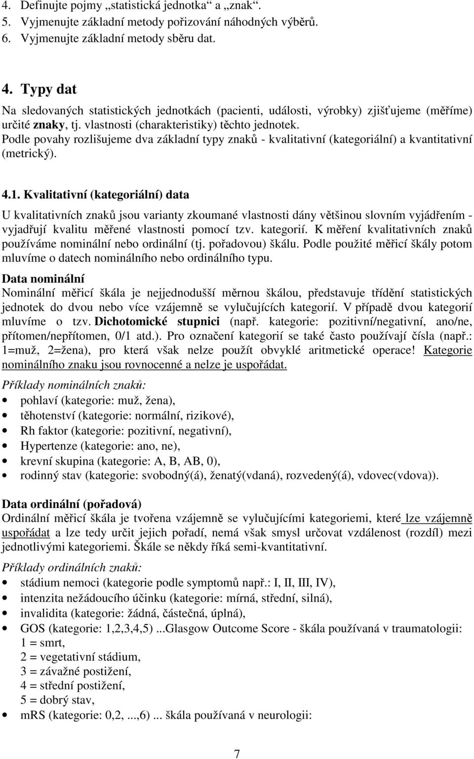 Podle povahy rozlišujeme dva základní typy znak - kvalitativní (kategoriální) a kvantitativní (metrický). 4.1.