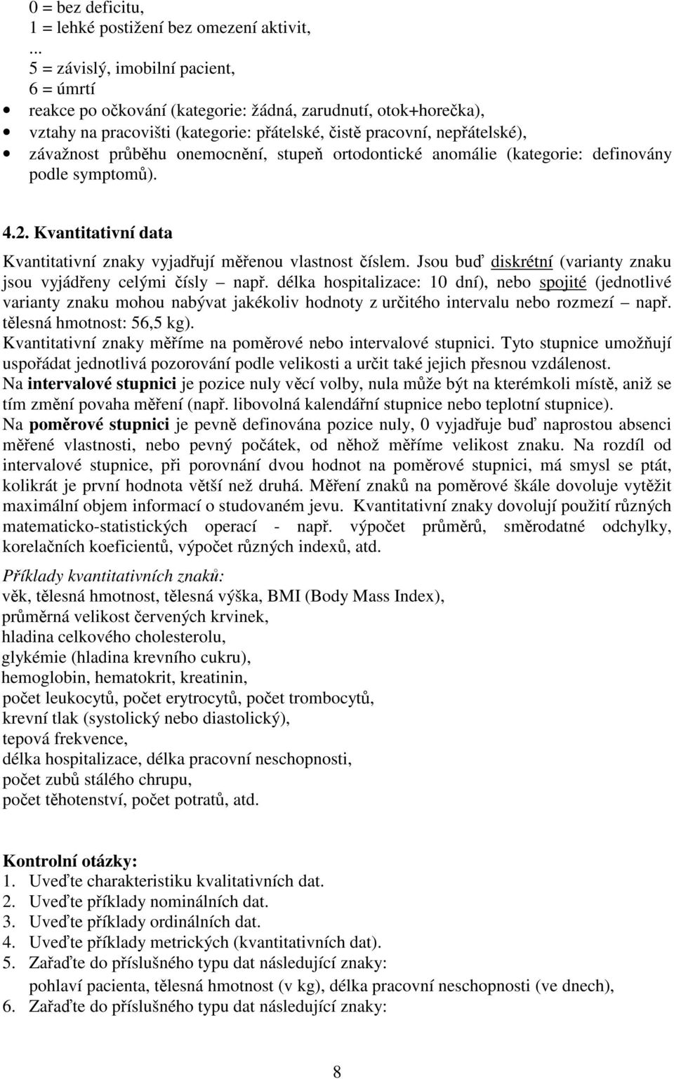 onemocnní, stupe ortodontické anomálie (kategorie: definovány podle symptom). 4.. Kvantitativní data Kvantitativní znaky vyjadují menou vlastnost íslem.