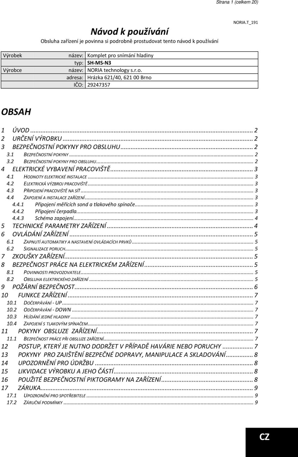 .. 2 3 BEZPEČNOSTNÍ POKYNY PRO OBSLUHU... 2 3.1 BEZPEČNOSTNÍ POKYNY... 2 3.2 BEZPEČNOSTNÍ POKYNY PRO OBSLUHU... 2 4 ELEKTRICKÉ VYBAVENÍ PRACOVIŠTĚ... 3 4.1 HODNOTY ELEKTRICKÉ INSTALACE... 3 4.2 ELEKTRICKÁ VÝZBROJ PRACOVIŠTĚ.