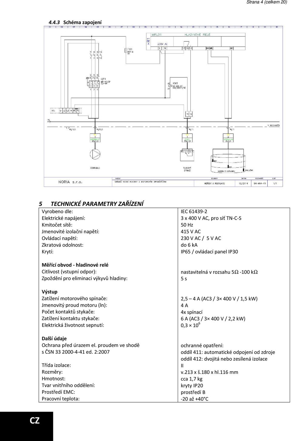 4.3 Schéma zapojení 5 TECHNICKÉ PARAMETRY ZAŘÍZENÍ Vyrobeno dle: Elektrické napájení: Kmitočet sítě: Jmenovité izolační napětí: Ovládací napětí: Zkratová odolnost: Krytí: Měřící obvod - hladinové