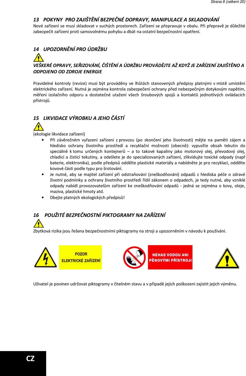 14 UPOZORNĚNÍ PRO ÚDRŽBU VEŠKERÉ OPRAVY, SEŘIZOVÁNÍ, ČIŠTĚNÍ A ÚDRŽBU PROVÁDĚJTE AŽ KDYŽ JE ZAŘÍZENÍ ZAJIŠTĚNO A ODPOJENO OD ZDROJE ENERGIE Pravidelné kontroly (revize) musí být prováděny ve lhůtách