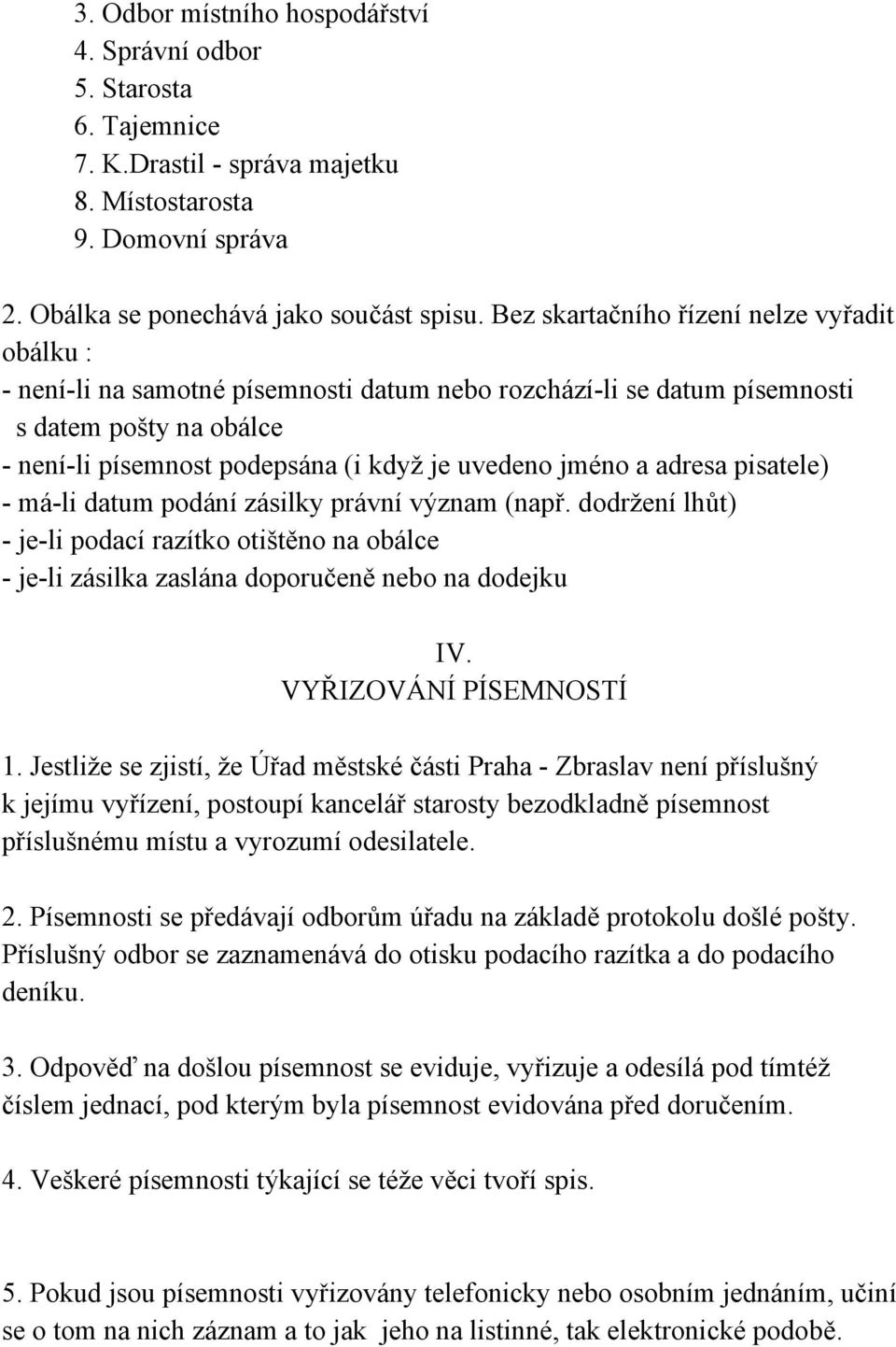 a adresa pisatele) - má-li datum podání zásilky právní význam (např. dodržení lhůt) - je-li podací razítko otištěno na obálce - je-li zásilka zaslána doporučeně nebo na dodejku IV.