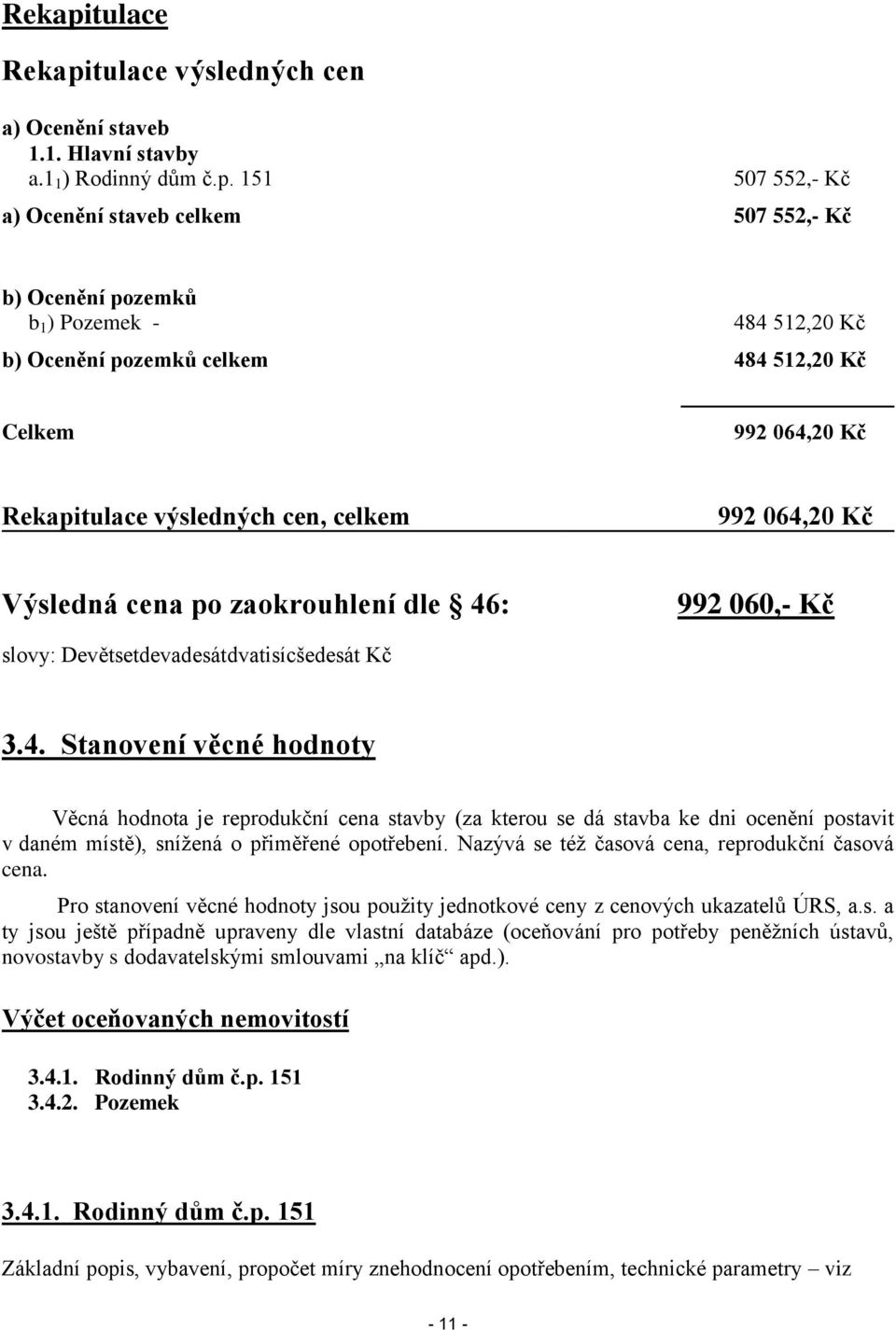 151 507 552,- Kč a) Ocenění staveb celkem 507 552,- Kč b) Ocenění pozemků b 1 ) Pozemek - 484 512,20 Kč b) Ocenění pozemků celkem 484 512,20 Kč Celkem 992 064,20 Kč tulace výsledných cen, celkem 992