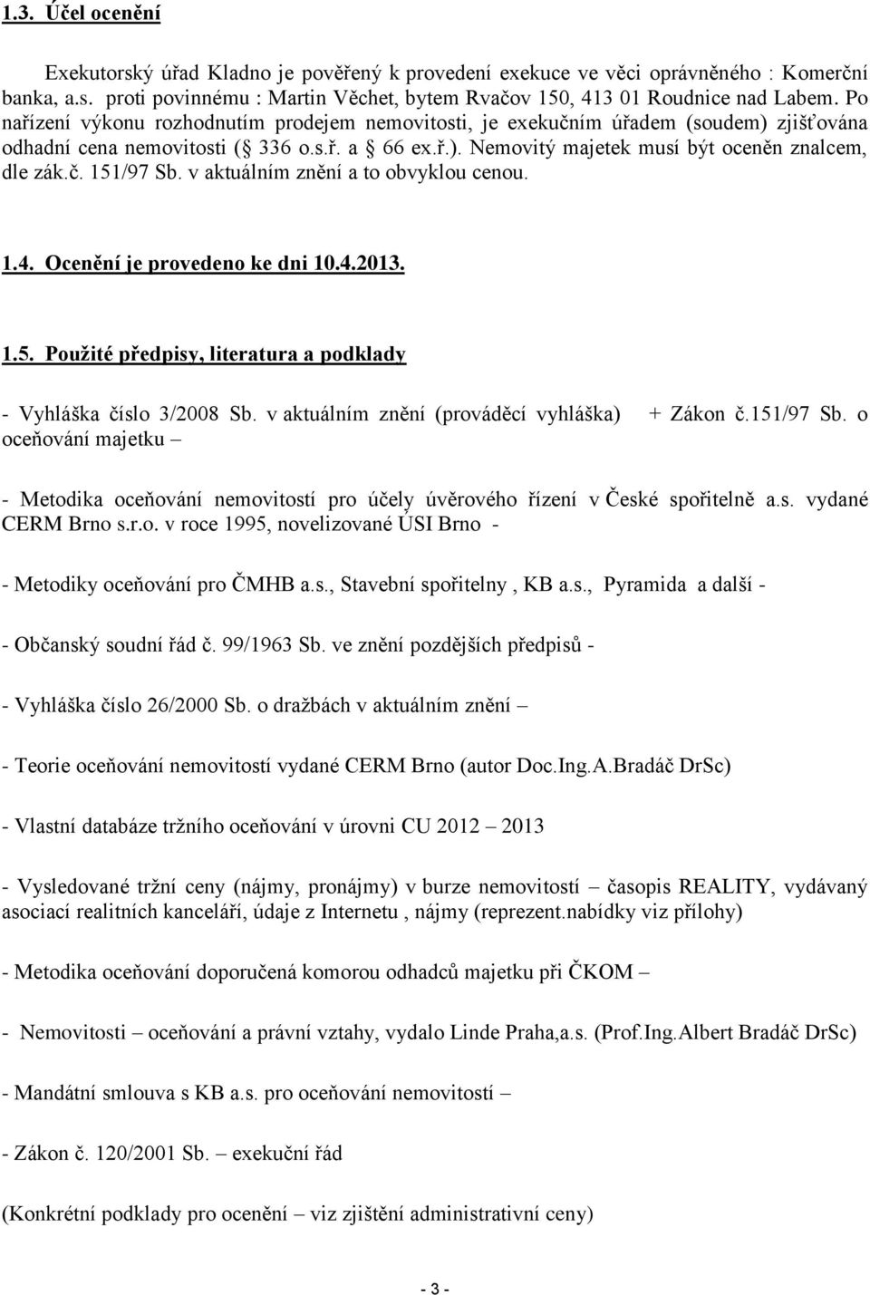 v aktuálním znění a to obvyklou cenou. 1.4. Ocenění je provedeno ke dni 10.4.2013. 1.5. Použité předpisy, literatura a podklady - Vyhláška číslo 3/2008 Sb.