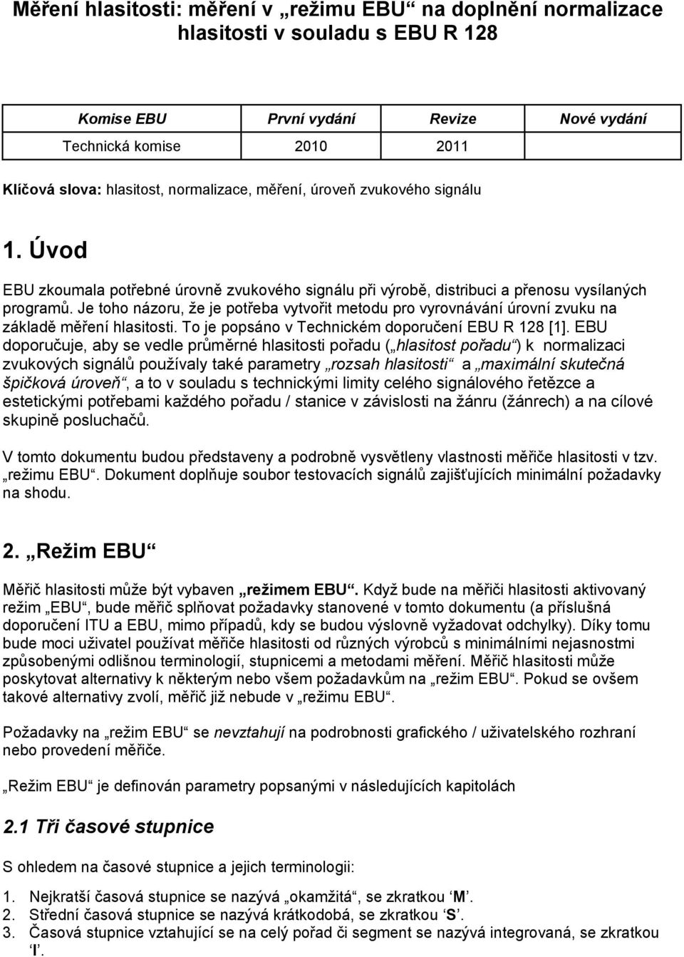 Je toho názoru, že je potřeba vytvořit metodu pro vyrovnávání úrovní zvuku na základě měření hlasitosti. To je popsáno v Technickém doporučení EBU R 128 [1].