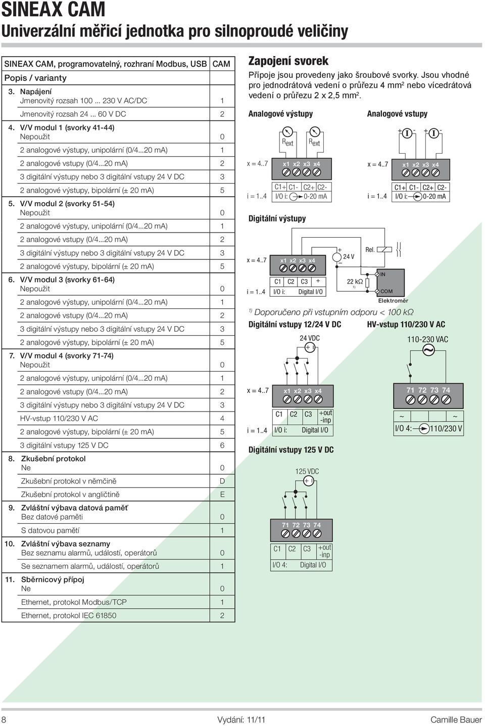 ..0 ma) 3 digitání výstupy nebo 3 digitání vstupy 4 V DC 3 anaogové výstupy, bipoární (± 0 ma) 5 5. V/V modu (svory 51-54) epoužit 0 anaogové výstupy, unipoární (0/4...0 ma) 1 anaogové vstupy (0/4.